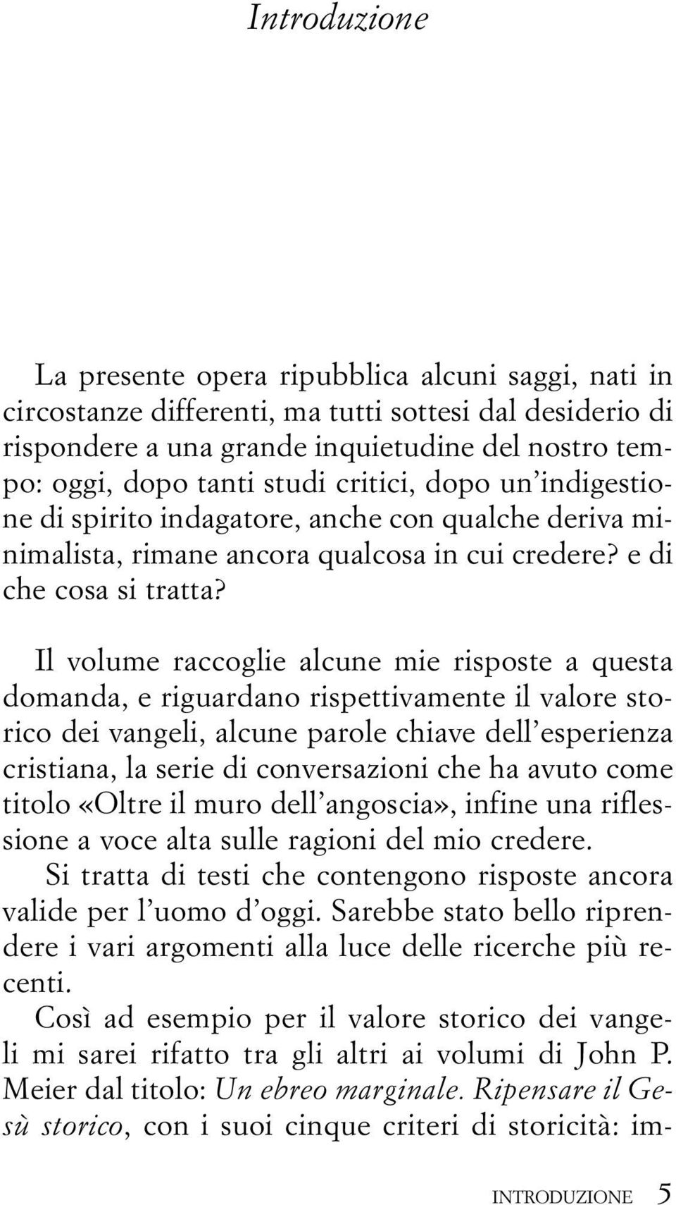 Il volume raccoglie alcune mie risposte a questa domanda, e riguardano rispettivamente il valore storico dei vangeli, alcune parole chiave dell esperienza cristiana, la serie di conversazioni che ha