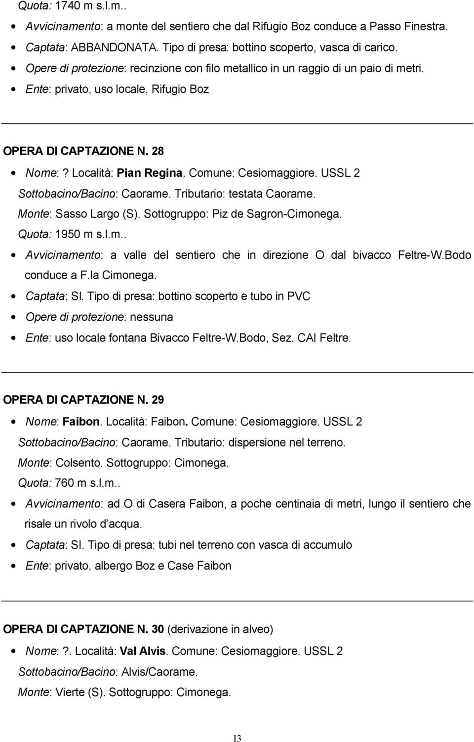 Comune: Cesiomaggiore. USSL 2 Sottobacino/Bacino: Caorame. Tributario: testata Caorame. Monte: Sasso Largo (S). Sottogruppo: Piz de Sagron-Cimonega. Quota: 1950 m s.l.m.. Avvicinamento: a valle del sentiero che in direzione O dal bivacco Feltre-W.