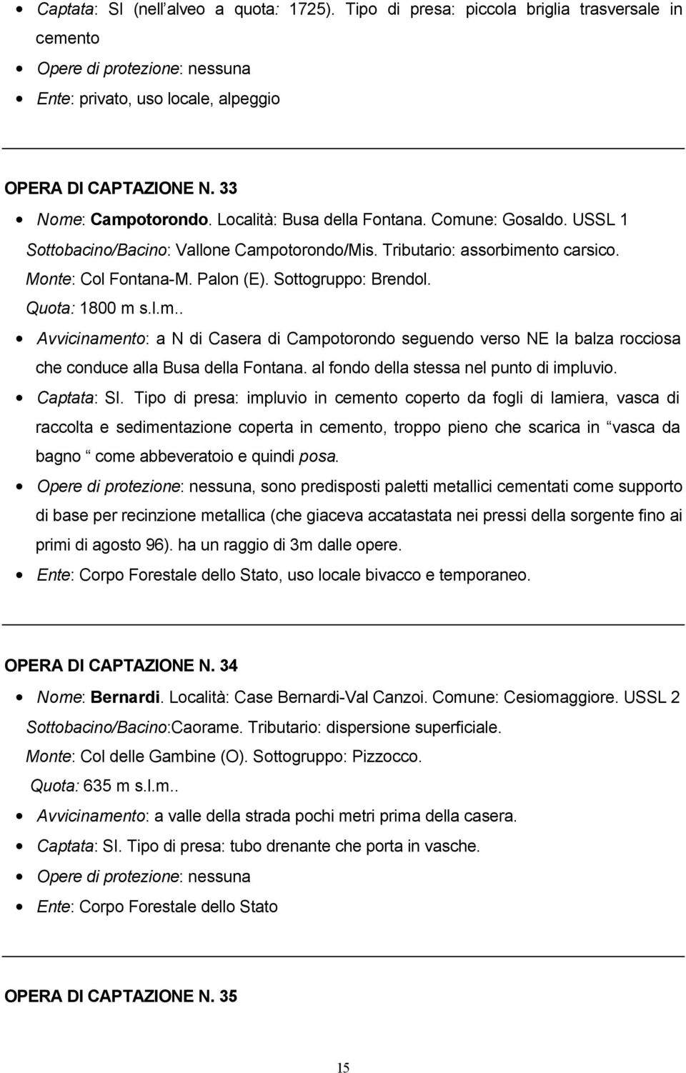 Quota: 1800 m s.l.m.. Avvicinamento: a N di Casera di Campotorondo seguendo verso NE la balza rocciosa che conduce alla Busa della Fontana. al fondo della stessa nel punto di impluvio. Captata: SI.