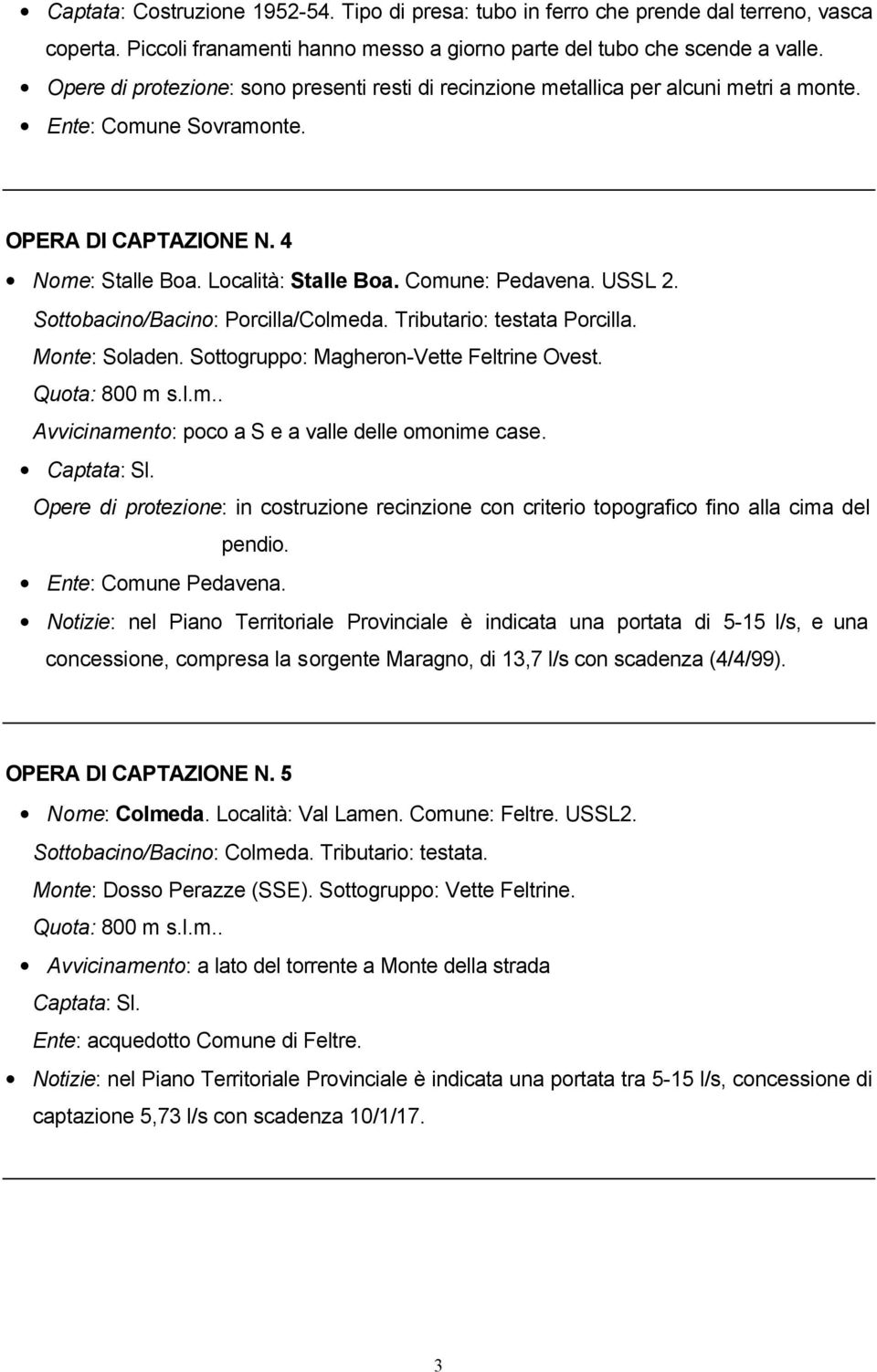 USSL 2. Sottobacino/Bacino: Porcilla/Colmeda. Tributario: testata Porcilla. Monte: Soladen. Sottogruppo: Magheron-Vette Feltrine Ovest. Quota: 800 m s.l.m.. Avvicinamento: poco a S e a valle delle omonime case.