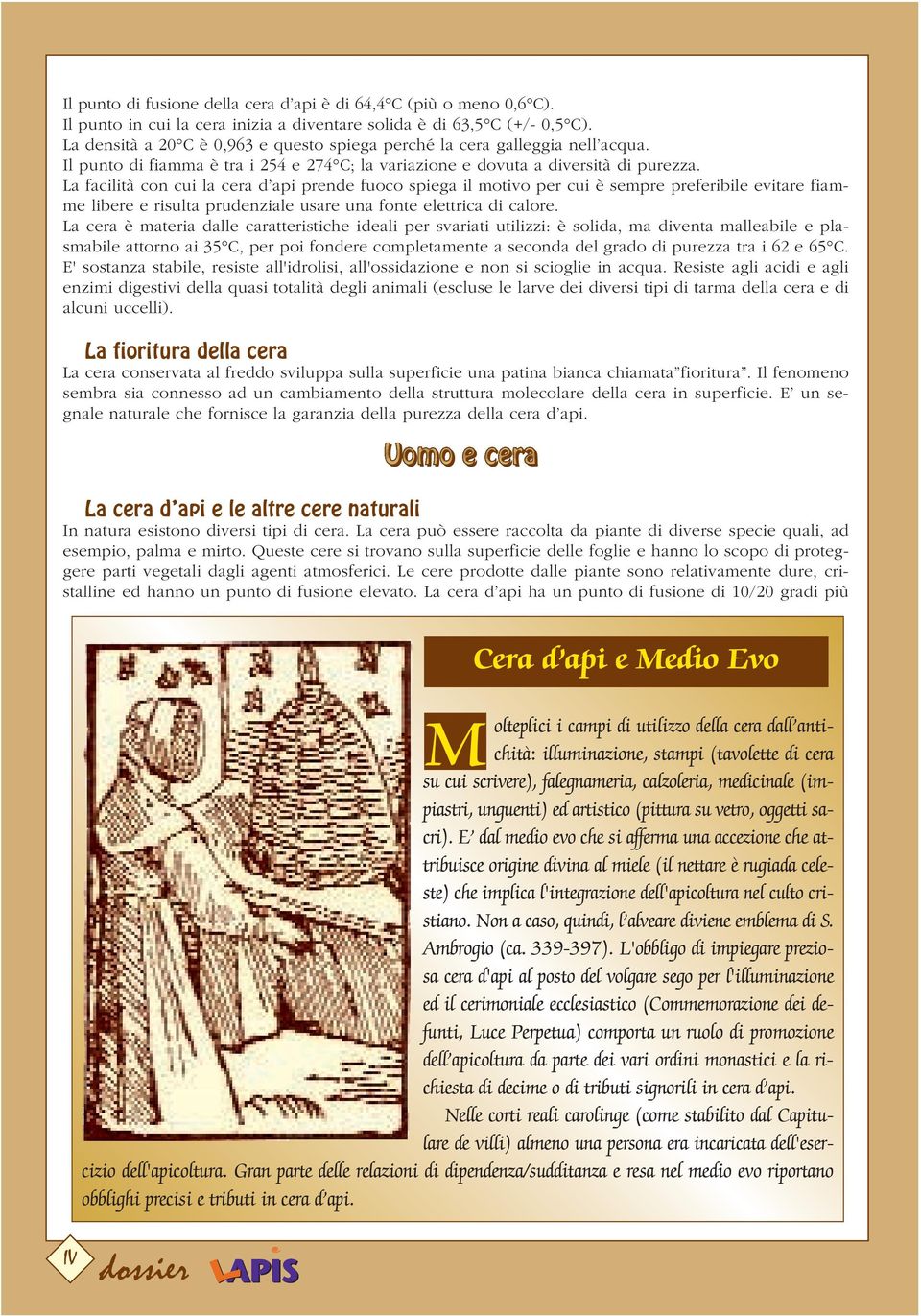 La facilità con cui la cera d api prende fuoco spiega il motivo per cui è sempre preferibile evitare fiamme libere e risulta prudenziale usare una fonte elettrica di calore.