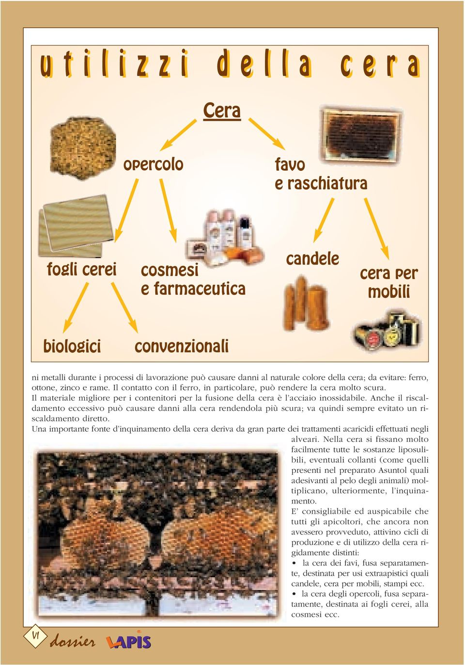 Il materiale migliore per i contenitori per la fusione della cera è l acciaio inossidabile.