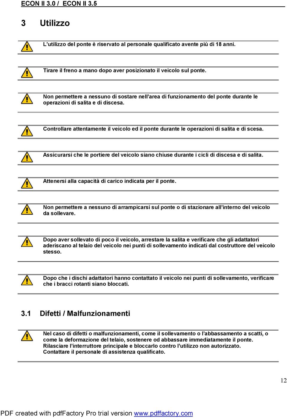 Controllare attentamente il veicolo ed il ponte durante le operazioni di salita e di scesa. Assicurarsi che le portiere del veicolo siano chiuse durante i cicli di discesa e di salita.