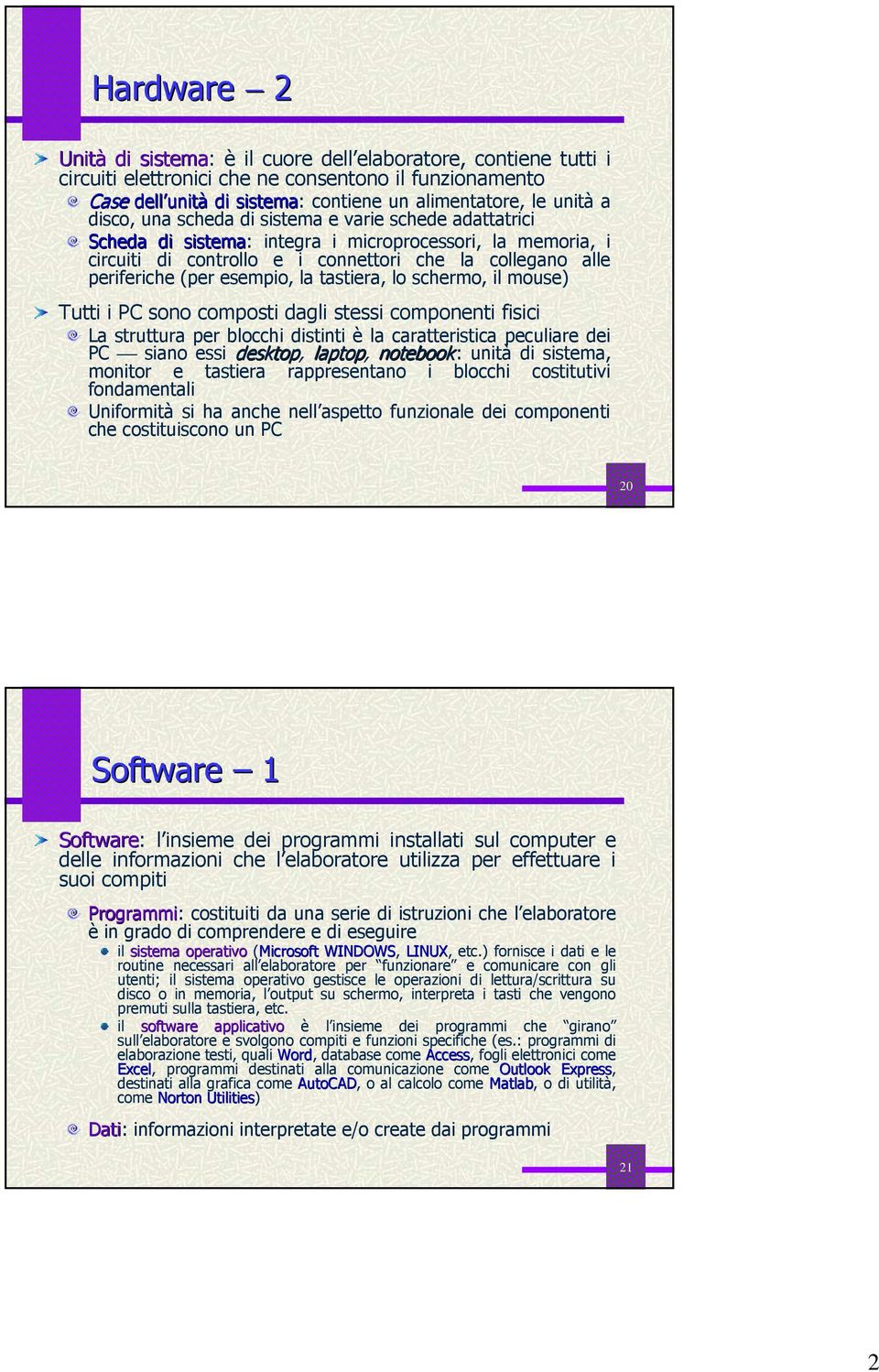 esempio, la tastiera, lo schermo, il mouse) Tutti i PC sono composti dagli stessi componenti fisici La struttura per blocchi distinti è la caratteristica peculiare dei PC siano essi desktop, laptop,