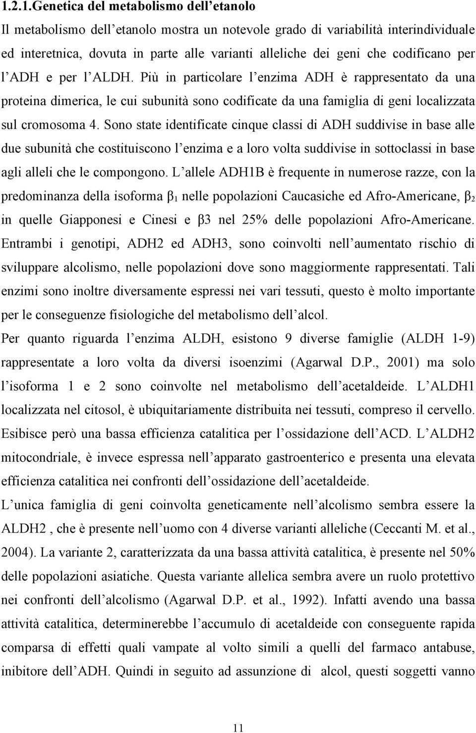 Sono state identificate cinque classi di ADH suddivise in base alle due subunità che costituiscono l enzima e a loro volta suddivise in sottoclassi in base agli alleli che le compongono.