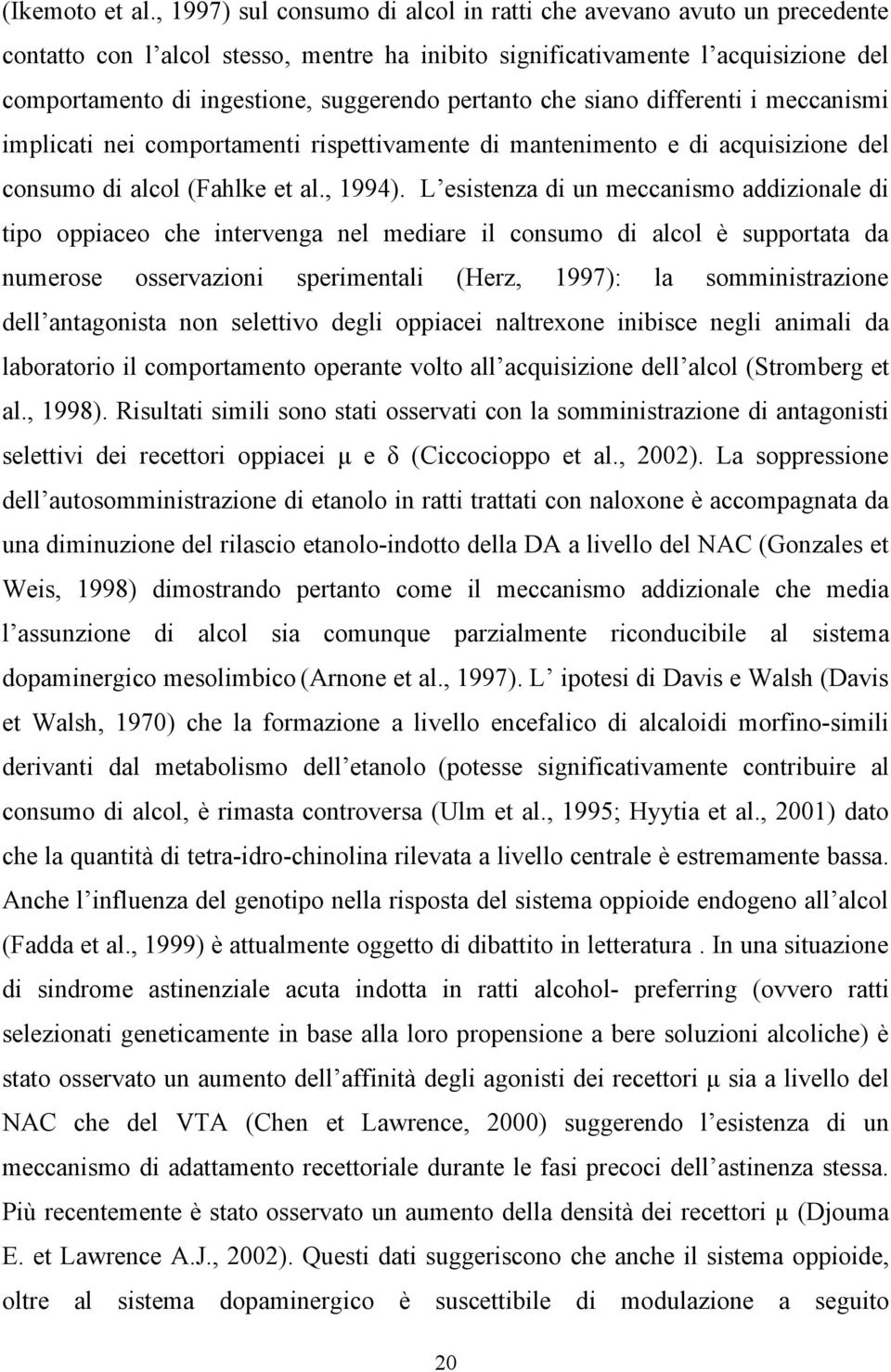 pertanto che siano differenti i meccanismi implicati nei comportamenti rispettivamente di mantenimento e di acquisizione del consumo di alcol (Fahlke et al., 1994).