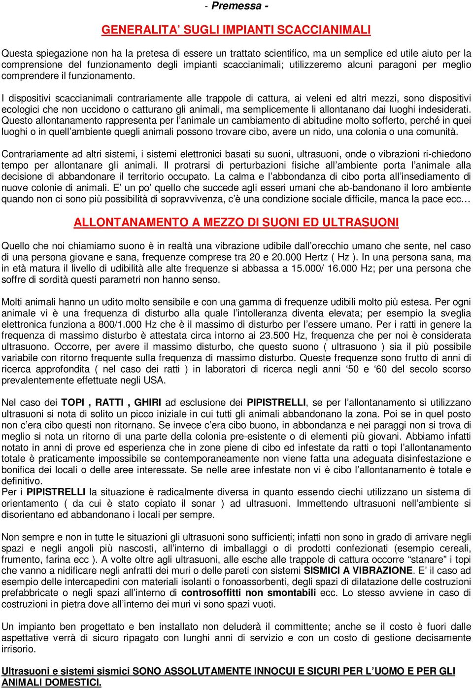 I dispositivi scaccianimali contrariamente alle trappole di cattura, ai veleni ed altri mezzi, sono dispositivi ecologici che non uccidono o catturano gli animali, ma semplicemente li allontanano dai