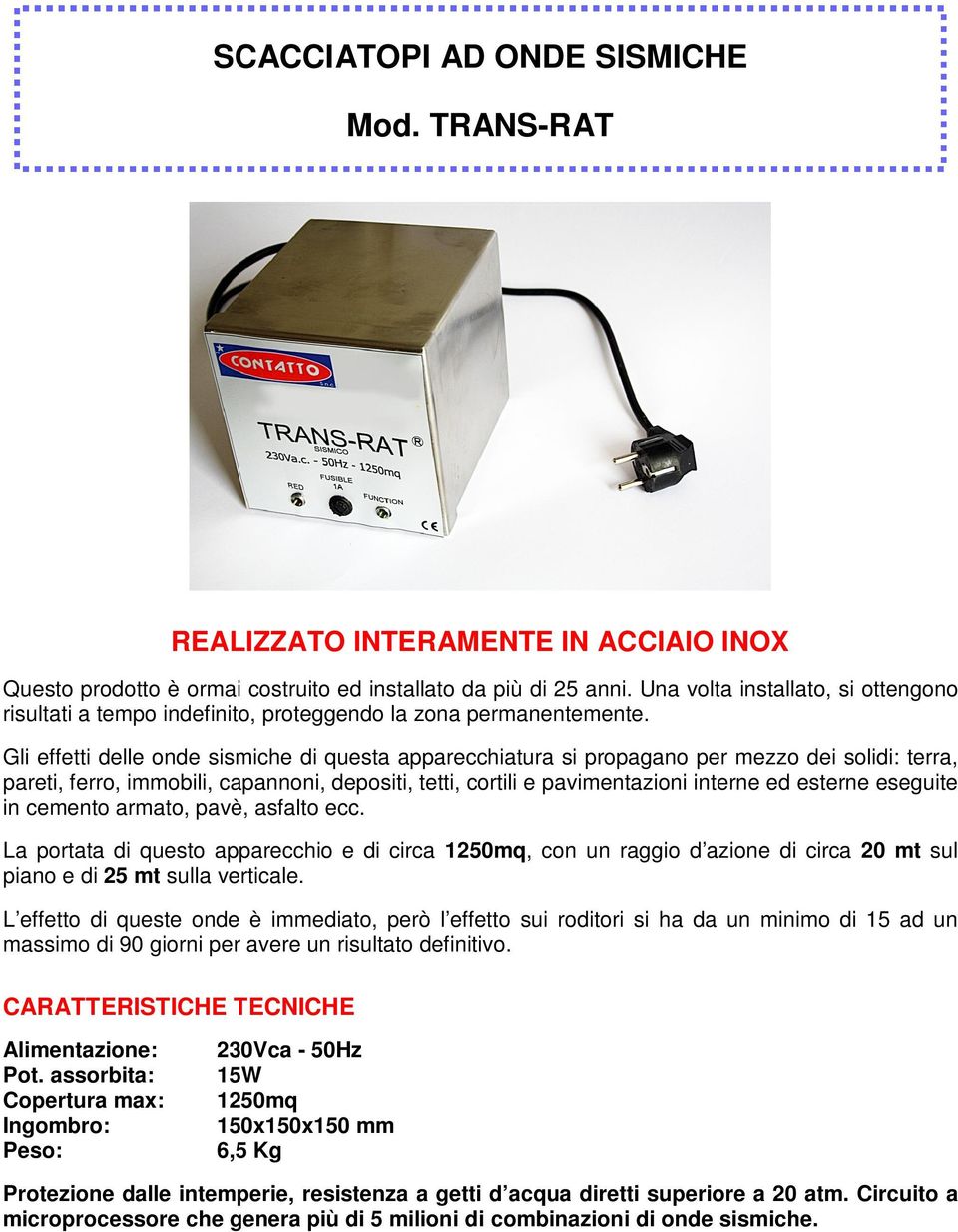 Gli effetti delle onde sismiche di questa apparecchiatura si propagano per mezzo dei solidi: terra, pareti, ferro, immobili, capannoni, depositi, tetti, cortili e pavimentazioni interne ed esterne