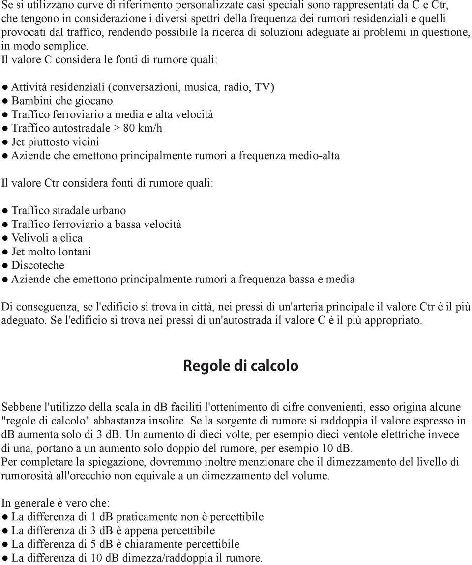 Il valore C considera le fonti di rumore quali: Attività residenziali (conversazioni, musica, radio, TV) Bambini che giocano Traffico ferroviario a media e alta velocità Traffico autostradale > 80