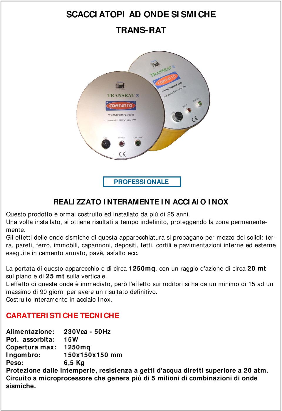 Gli effetti delle onde sismiche di questa apparecchiatura si propagano per mezzo dei solidi: terra, pareti, ferro, immobili, capannoni, depositi, tetti, cortili e pavimentazioni interne ed esterne