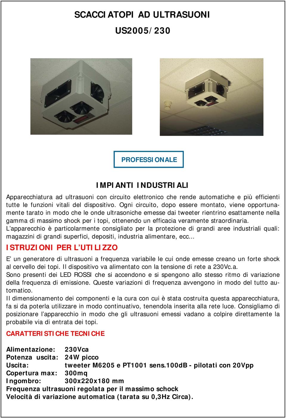 Ogni circuito, dopo essere montato, viene opportunamente tarato in modo che le onde ultrasoniche emesse dai tweeter rientrino esattamente nella gamma di massimo shock per i topi, ottenendo un