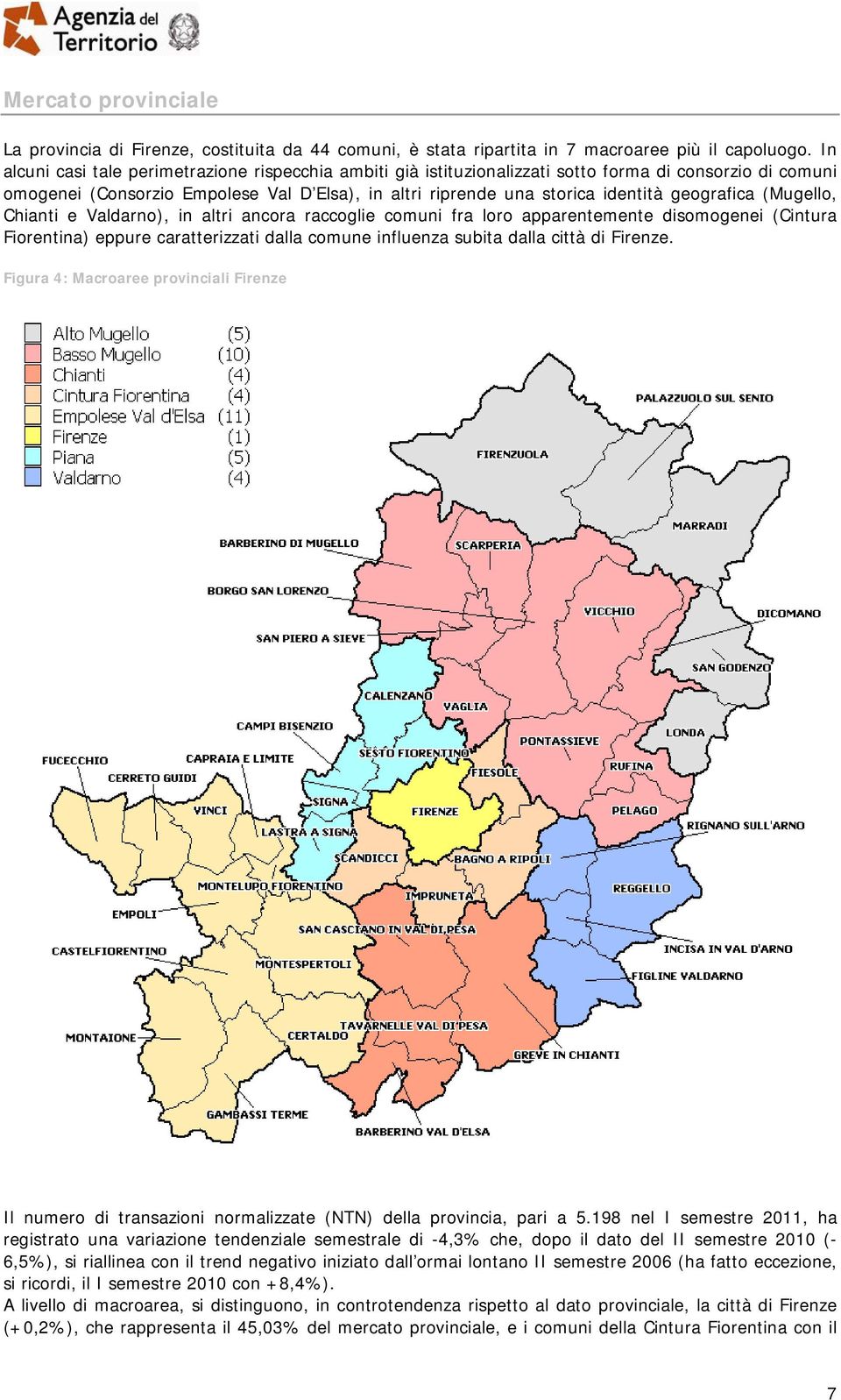 geografica (Mugello, Chianti e Valdarno), in altri ancora raccoglie comuni fra loro apparentemente disomogenei (Cintura Fiorentina) eppure caratterizzati dalla comune influenza subita dalla città di