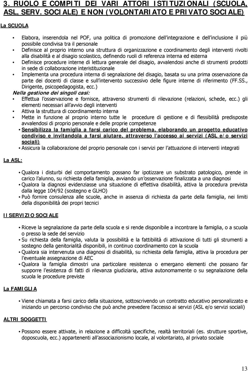 Definisce al proprio interno una struttura di organizzazione e coordinamento degli interventi rivolti alla disabilità e al disagio scolastico, definendo ruoli di referenza interna ed esterna