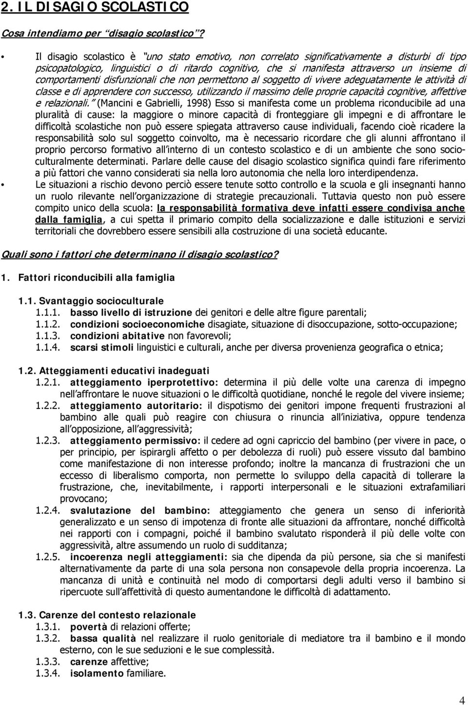 comportamenti disfunzionali che non permettono al soggetto di vivere adeguatamente le attività di classe e di apprendere con successo, utilizzando il massimo delle proprie capacità cognitive,