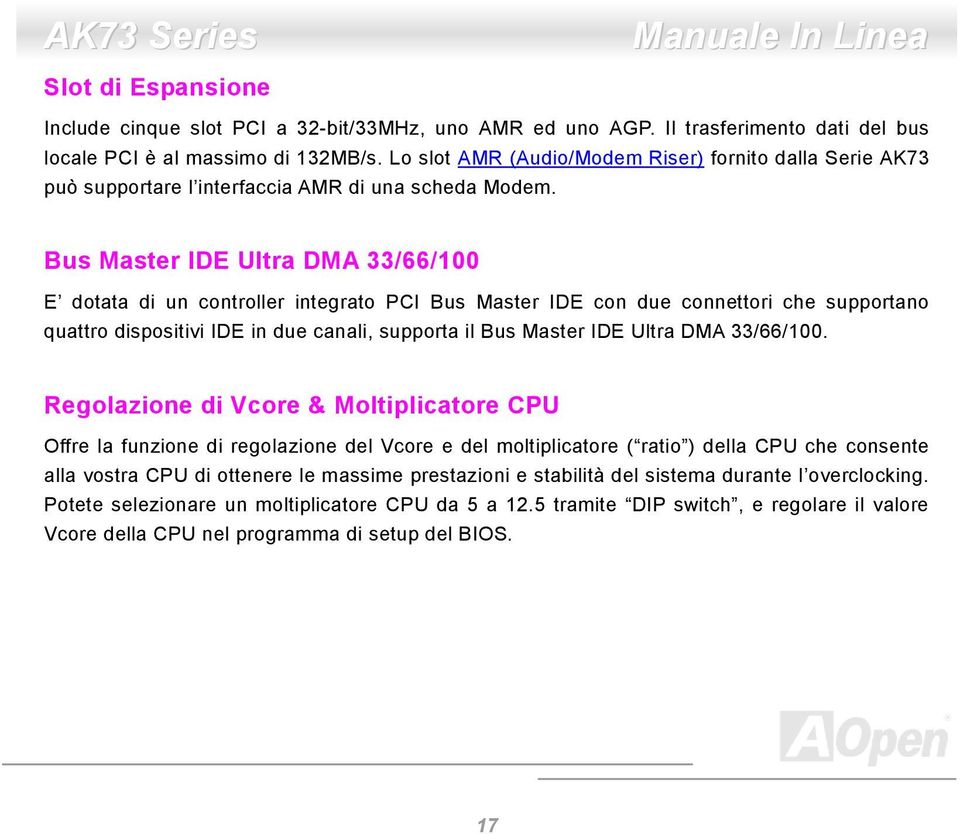 Bus Master IDE Ultra DMA 33/66/100 E dotata di un controller integrato PCI Bus Master IDE con due connettori che supportano quattro dispositivi IDE in due canali, supporta il Bus Master IDE Ultra DMA