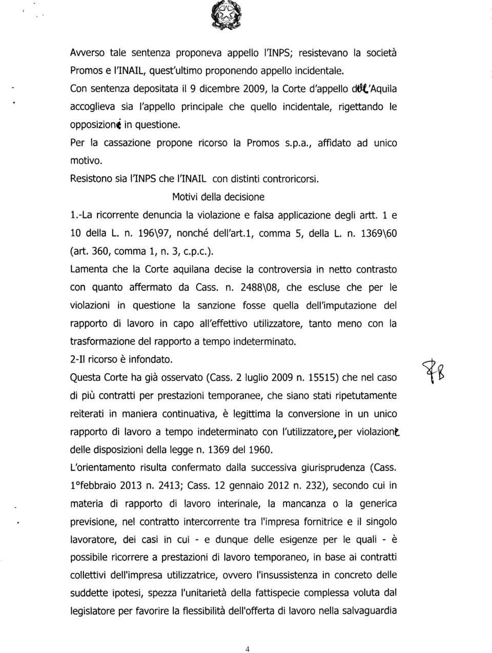 Per la cassazione propone ricorso la Promos s.p.a., affidato ad unico motivo. Resistono sia l'inps che l'inail con distinti controricorsi. Motivi della decisione 1.