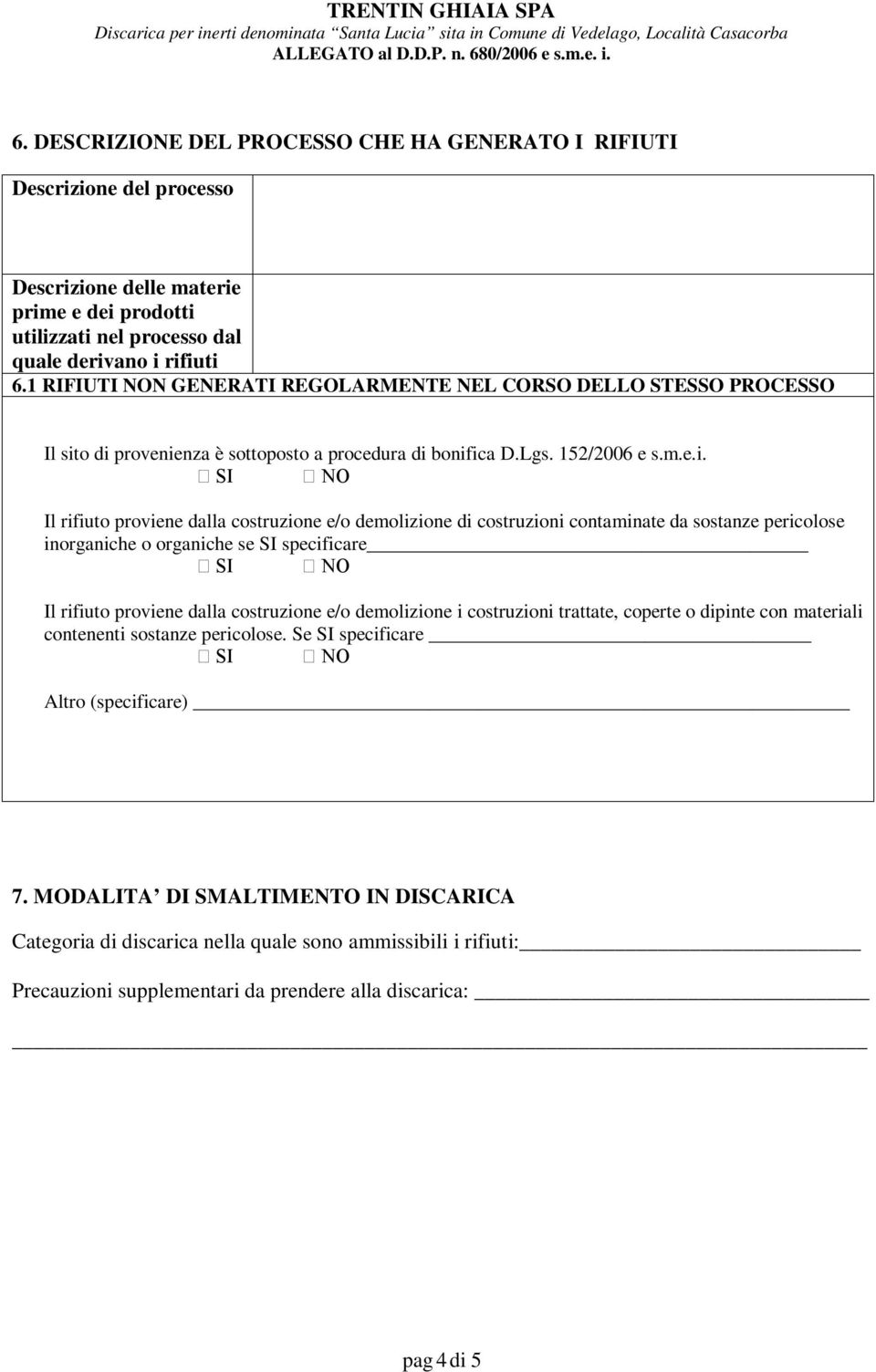 o di provenienza è sottoposto a procedura di bonifica D.Lgs. 152/2006 e s.m.e.i. SI NO Il rifiuto proviene dalla costruzione e/o demolizione di costruzioni contaminate da sostanze pericolose