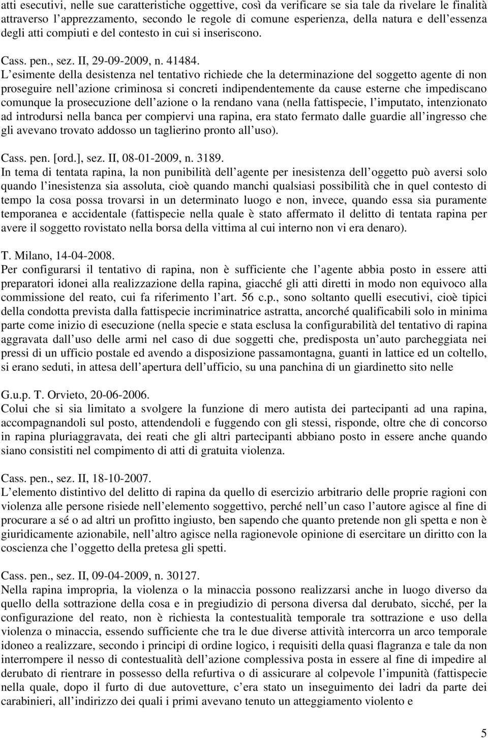 L esimente della desistenza nel tentativo richiede che la determinazione del soggetto agente di non proseguire nell azione criminosa si concreti indipendentemente da cause esterne che impediscano