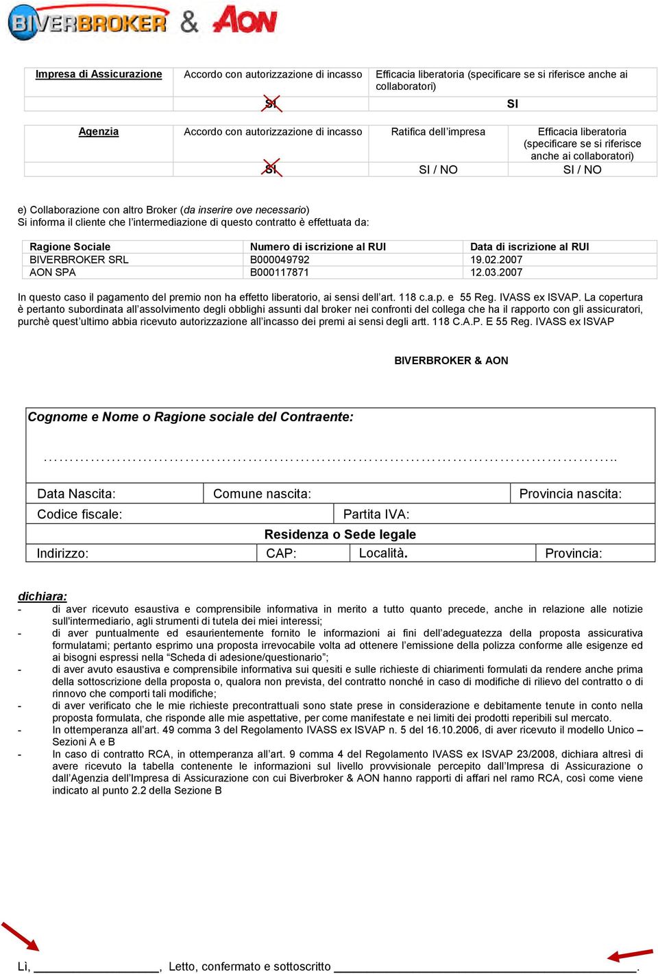 l intermediazione di questo contratto è effettuata da: Ragione Sociale Numero di iscrizione al RUI Data di iscrizione al RUI BIVERBROKER SRL B000049792 19.02.2007 AON SPA B000117871 12.03.