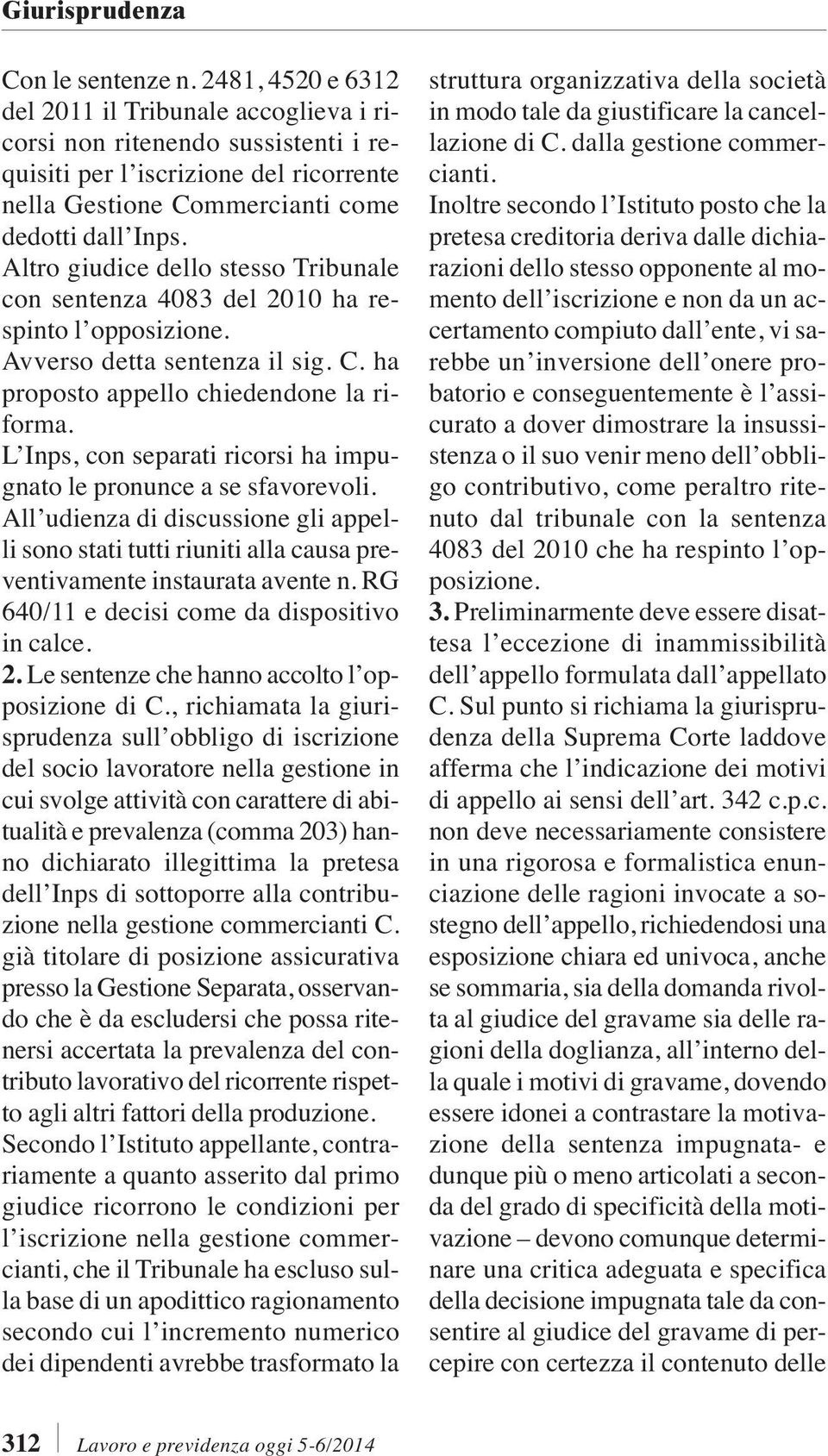 Altro giudice dello stesso Tribunale con sentenza 4083 del 2010 ha respinto l opposizione. Avverso detta sentenza il sig. C. ha proposto appello chiedendone la riforma.