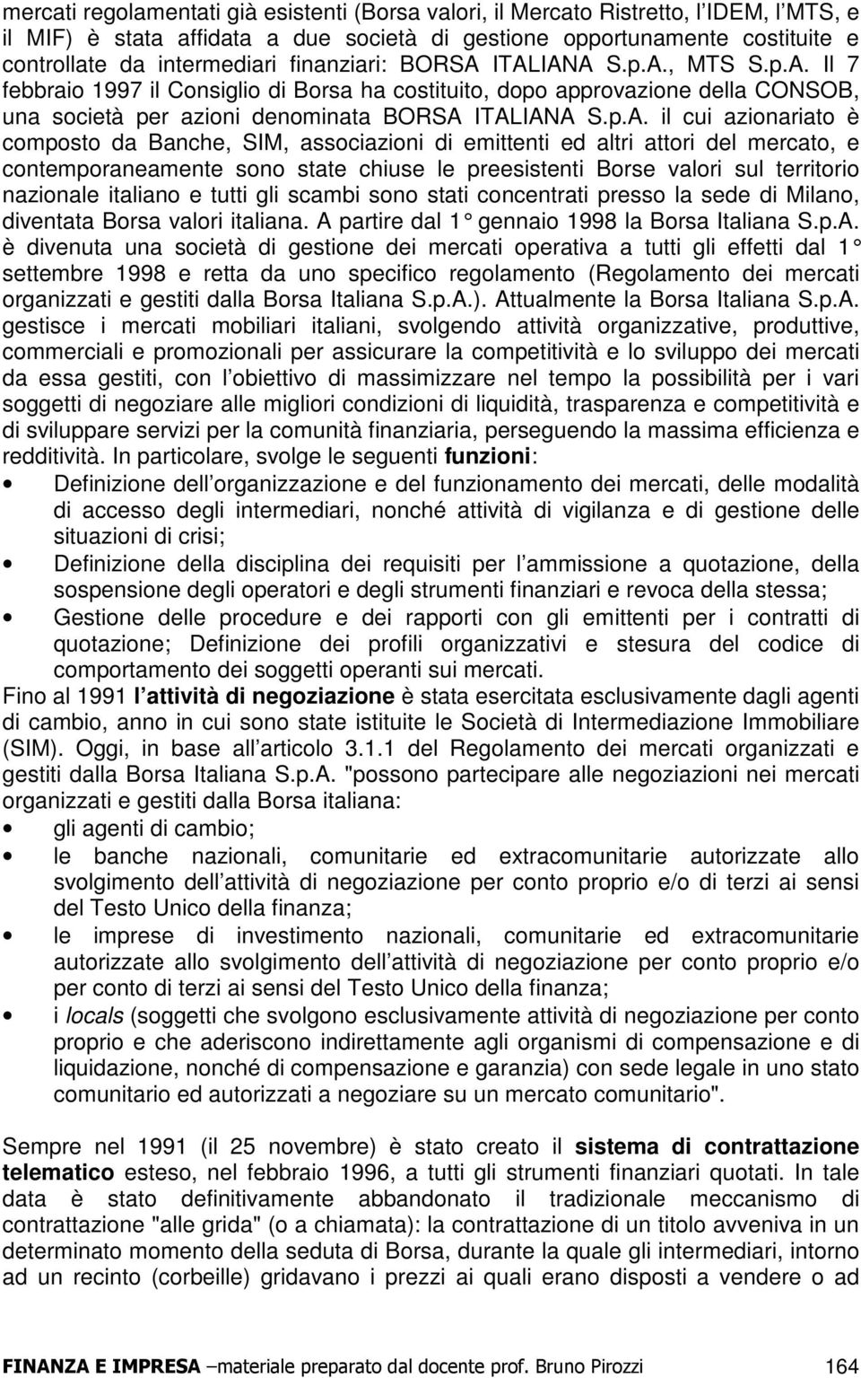 ITALIANA S.p.A., MTS S.p.A. Il 7 febbraio 1997 il Consiglio di Borsa ha costituito, dopo approvazione della CONSOB, una società per azioni denominata BORSA ITALIANA S.p.A. il cui azionariato è