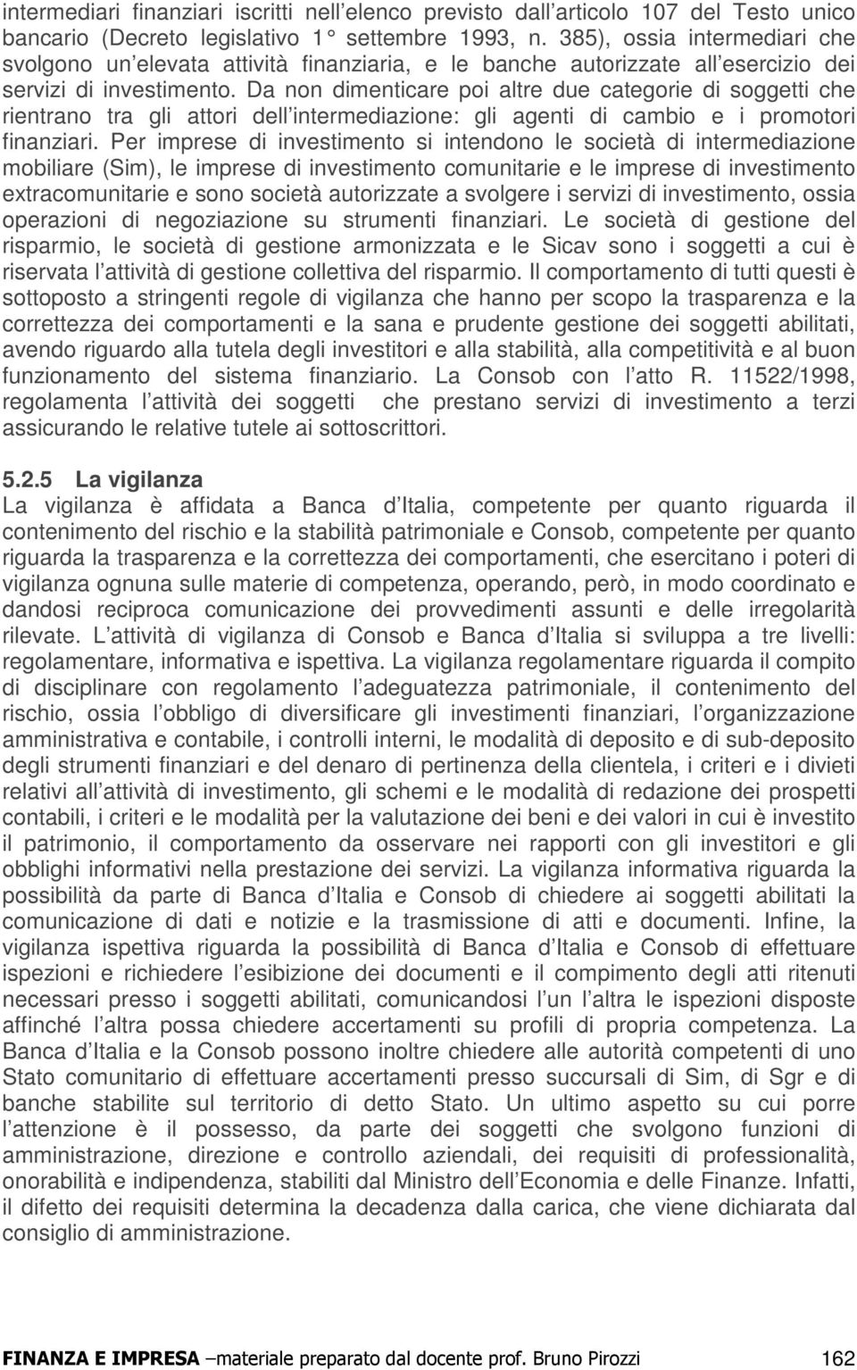 Da non dimenticare poi altre due categorie di soggetti che rientrano tra gli attori dell intermediazione: gli agenti di cambio e i promotori finanziari.