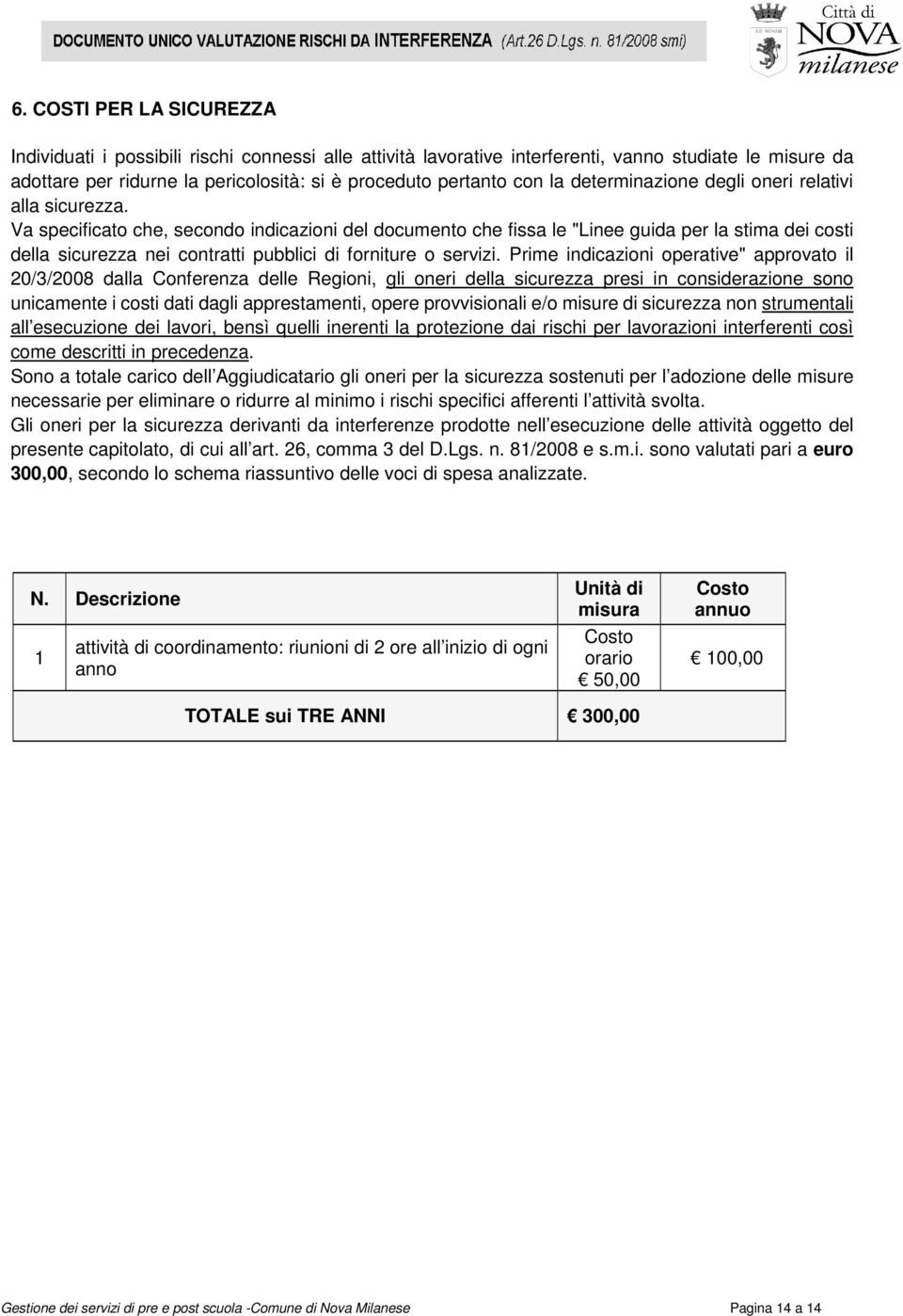 Va specificato che, secondo indicazioni del documento che fissa le "Linee guida per la stima dei costi della sicurezza nei contratti pubblici di forniture o servizi.