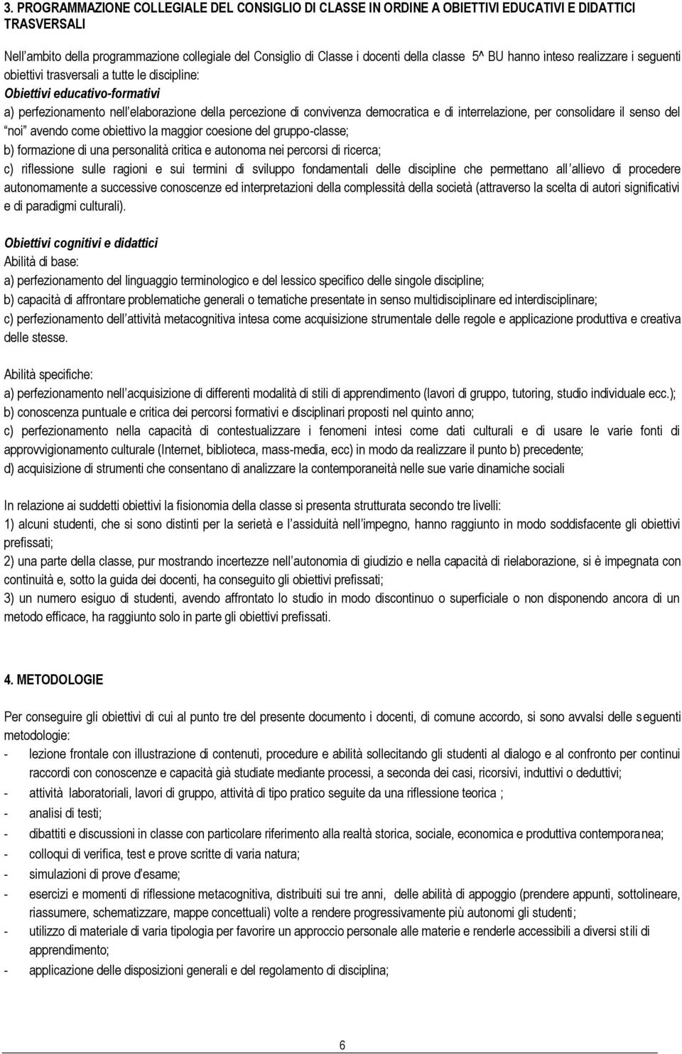 di interrelazione, per consolidare il senso del noi avendo come obiettivo la maggior coesione del gruppo-classe; b) formazione di una personalità critica e autonoma nei percorsi di ricerca; c)