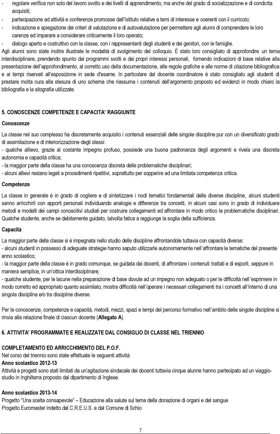 carenze ed imparare a considerare criticamente il loro operato; - dialogo aperto e costruttivo con la classe, con i rappresentanti degli studenti e dei genitori, con le famiglie.