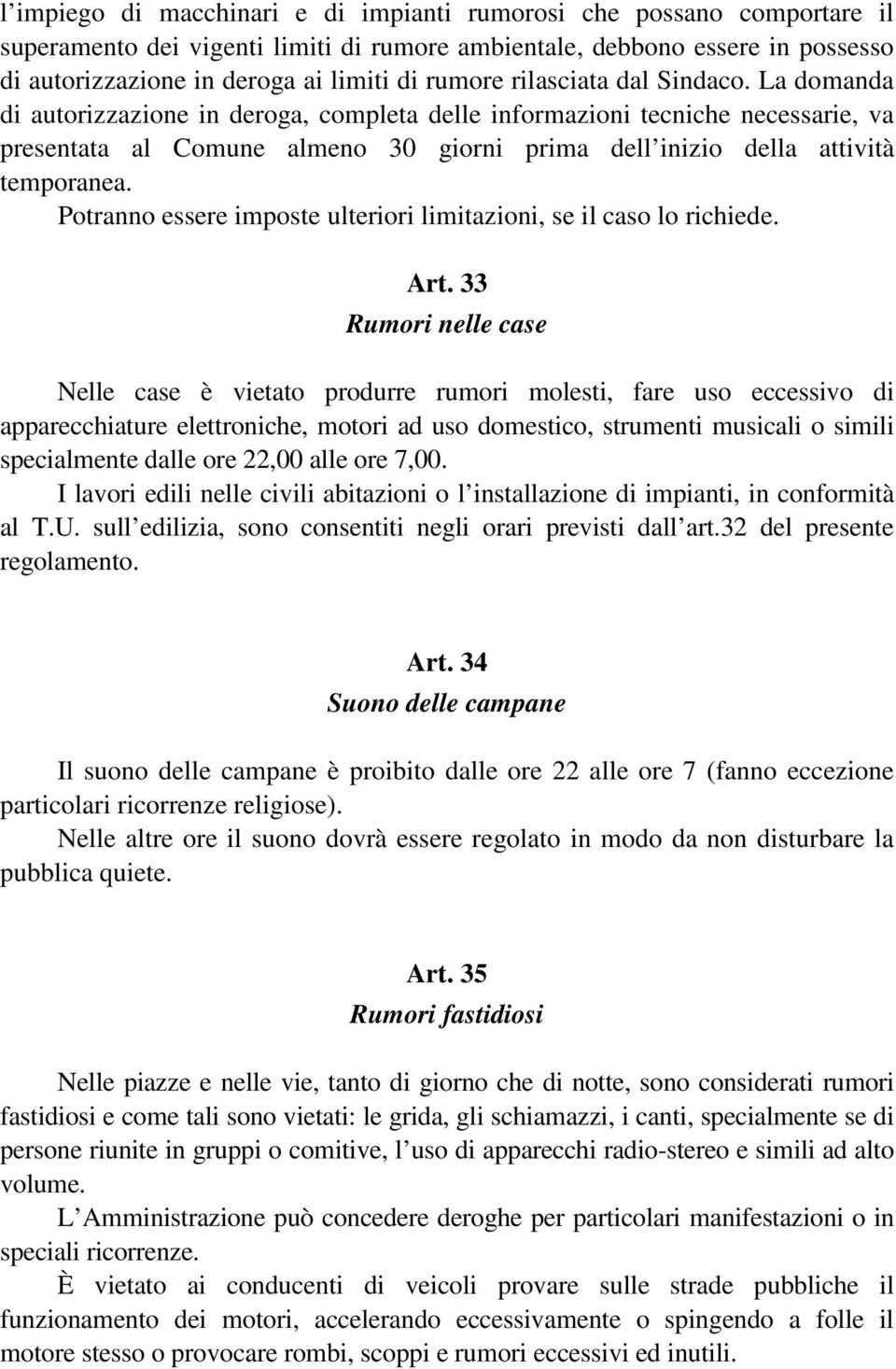 La domanda di autorizzazione in deroga, completa delle informazioni tecniche necessarie, va presentata al Comune almeno 30 giorni prima dell inizio della attività temporanea.