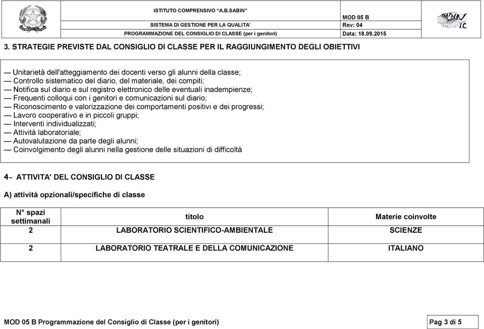 comportamenti positivi e dei progressi; Lavoro cooperativo e in piccoli gruppi; Interventi individualizzati; Attività laboratoriale; Autovalutazione da parte degli alunni; Coinvolgimento degli alunni