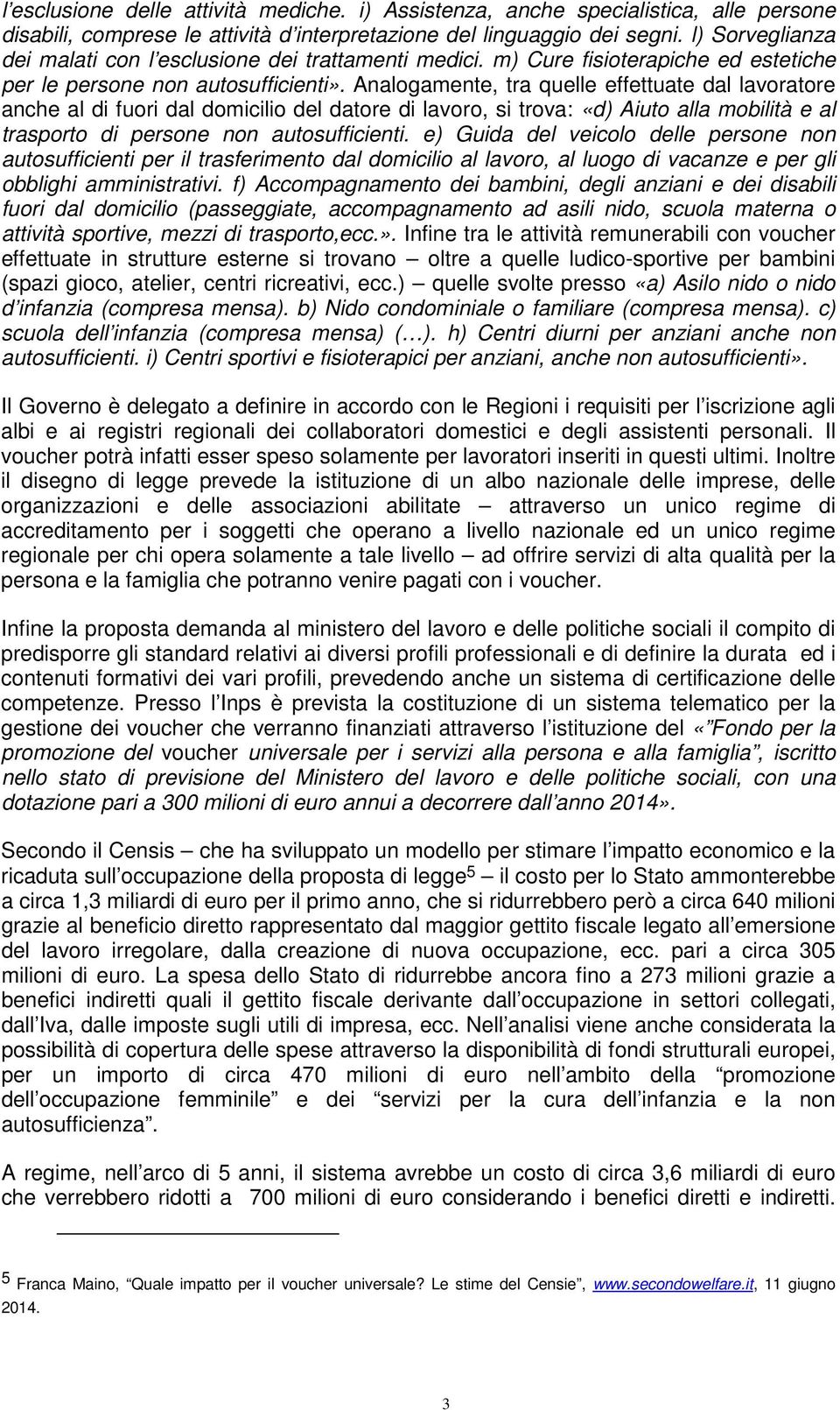 Analogamente, tra quelle effettuate dal lavoratore anche al di fuori dal domicilio del datore di lavoro, si trova: «d) Aiuto alla mobilità e al trasporto di persone non autosufficienti.