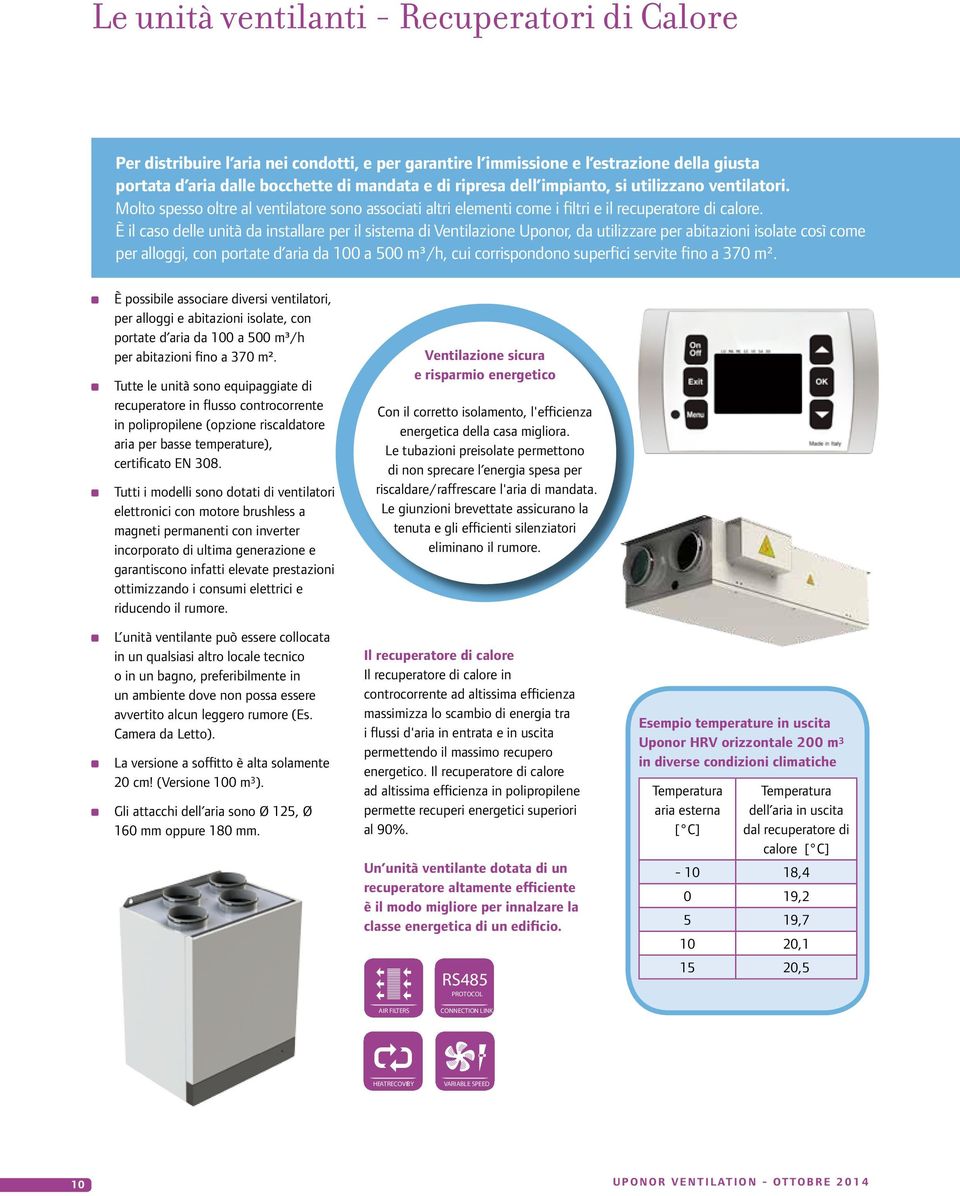 È il caso delle unità da installare per il sistema di Ventilazione Uponor, da utilizzare per abitazioni isolate così come per alloggi, con portate d aria da 100 a 500 m³/h, cui corrispondono