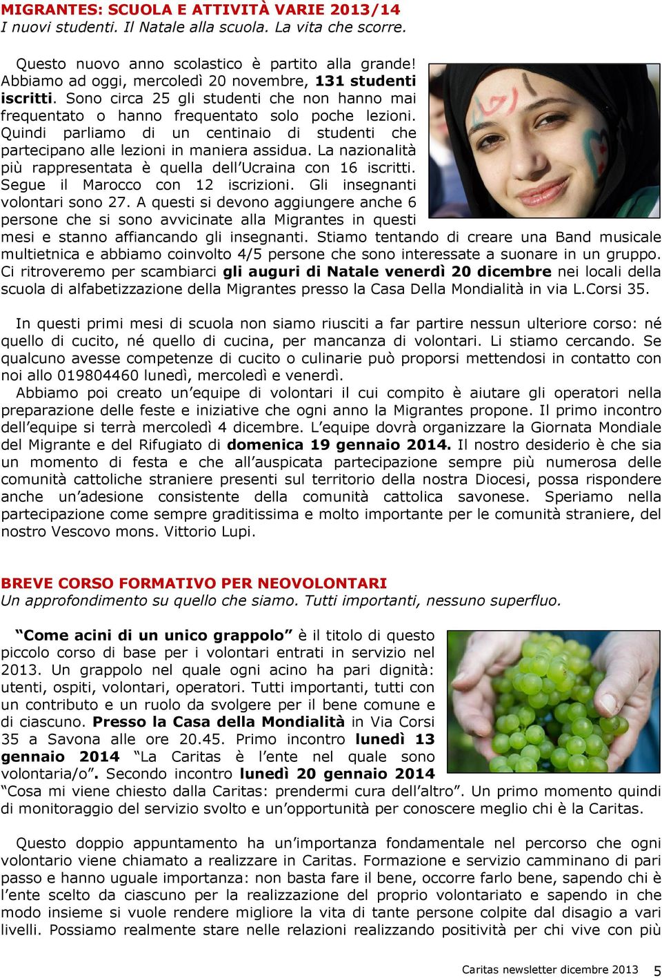 Quindi parliamo di un centinaio di studenti che partecipano alle lezioni in maniera assidua. La nazionalità più rappresentata è quella dell Ucraina con 16 iscritti. Segue il Marocco con 12 iscrizioni.