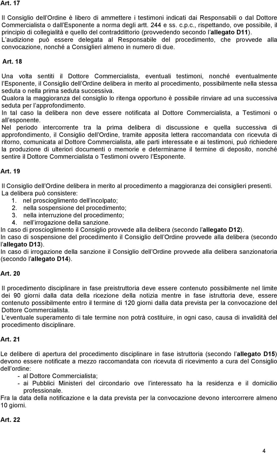 18 Una volta sentiti il Dottore Commercialista, eventuali testimoni, nonché eventualmente l Esponente, il Consiglio dell Ordine delibera in merito al procedimento, possibilmente nella stessa seduta o