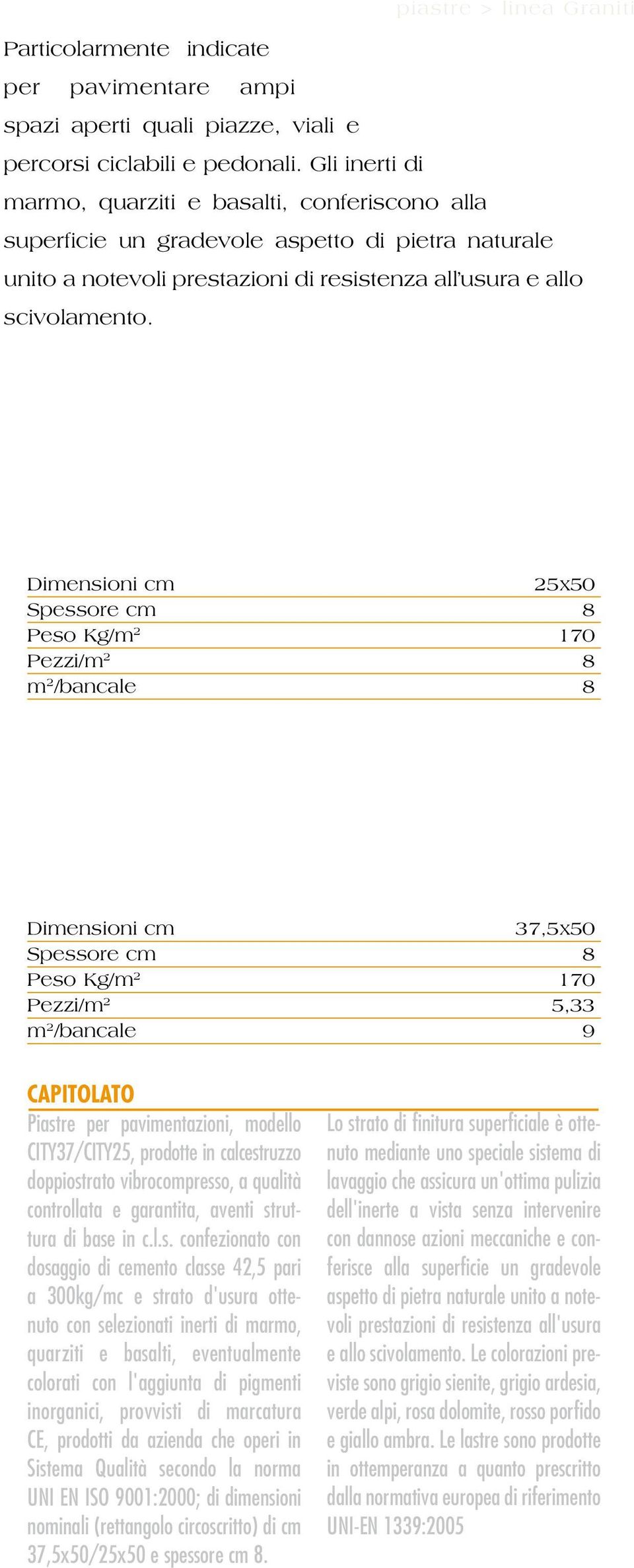 city25 25x50 Spessore cm 8 Peso Kg/m 2 170 Pezzi/m 2 8 m 2 /bancale 8 city37 37,5x50 Spessore cm 8 Peso Kg/m 2 170 Pezzi/m 2 5,33 m 2 /bancale 9 CAPITOLATO Piastre per pavimentazioni, modello