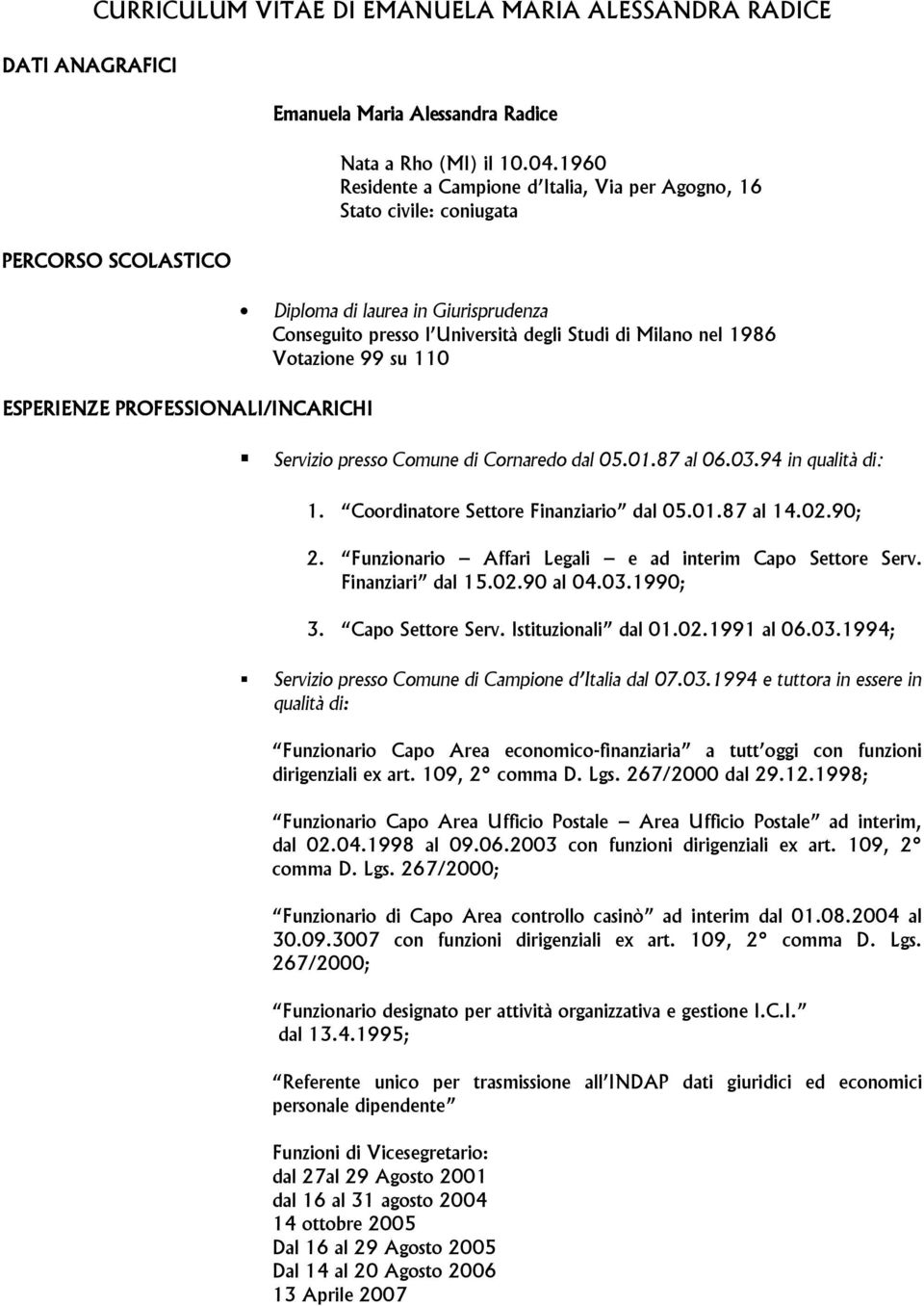 Servizio presso Comune di Cornaredo dal 05.01.87 al 06.03.94 in qualità di: 1. Coordinatore Settore Finanziario dal 05.01.87 al 14.02.90; 2. Funzionario Affari Legali e ad interim Capo Settore Serv.