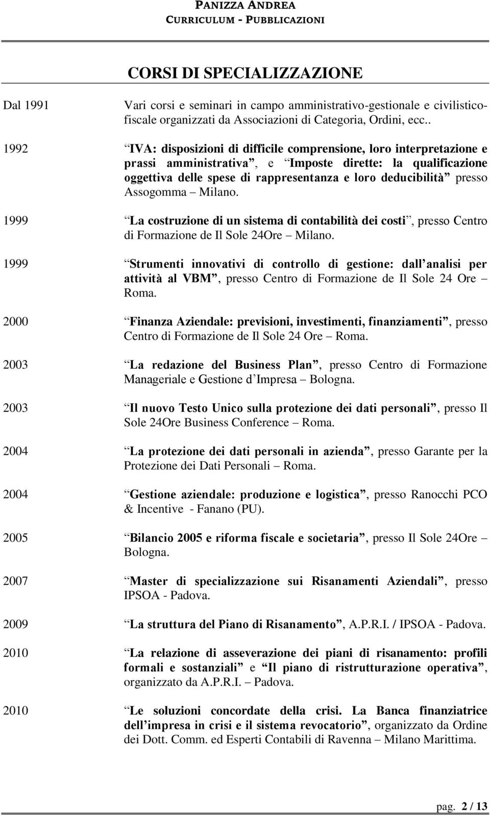 presso Assogomma Milano. 1999 La costruzione di un sistema di contabilità dei costi, presso Centro di Formazione de Il Sole 24Ore Milano.