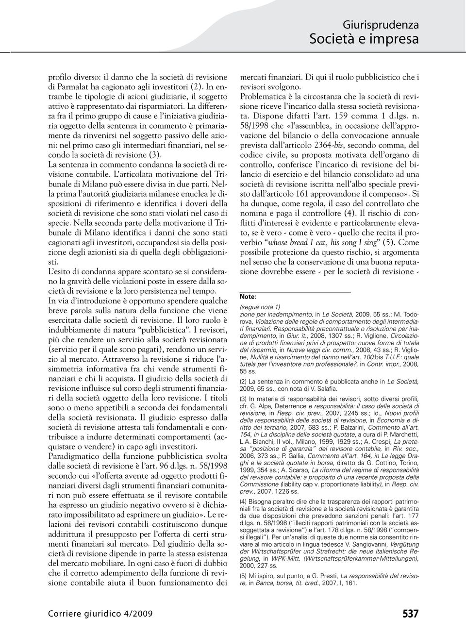 La differenza fra il primo gruppo di cause e l iniziativa giudiziaria oggetto della sentenza in commento è primariamente da rinvenirsi nel soggetto passivo delle azioni: nel primo caso gli