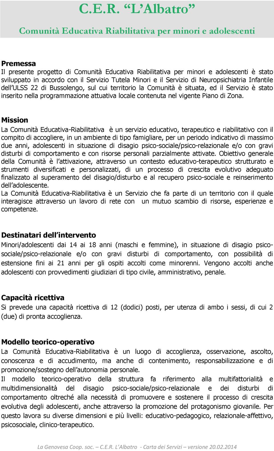 Servizio Tutela Minori e il Servizio di Neuropsichiatria Infantile dell ULSS 22 di Bussolengo, sul cui territorio la Comunità è situata, ed il Servizio è stato inserito nella programmazione attuativa