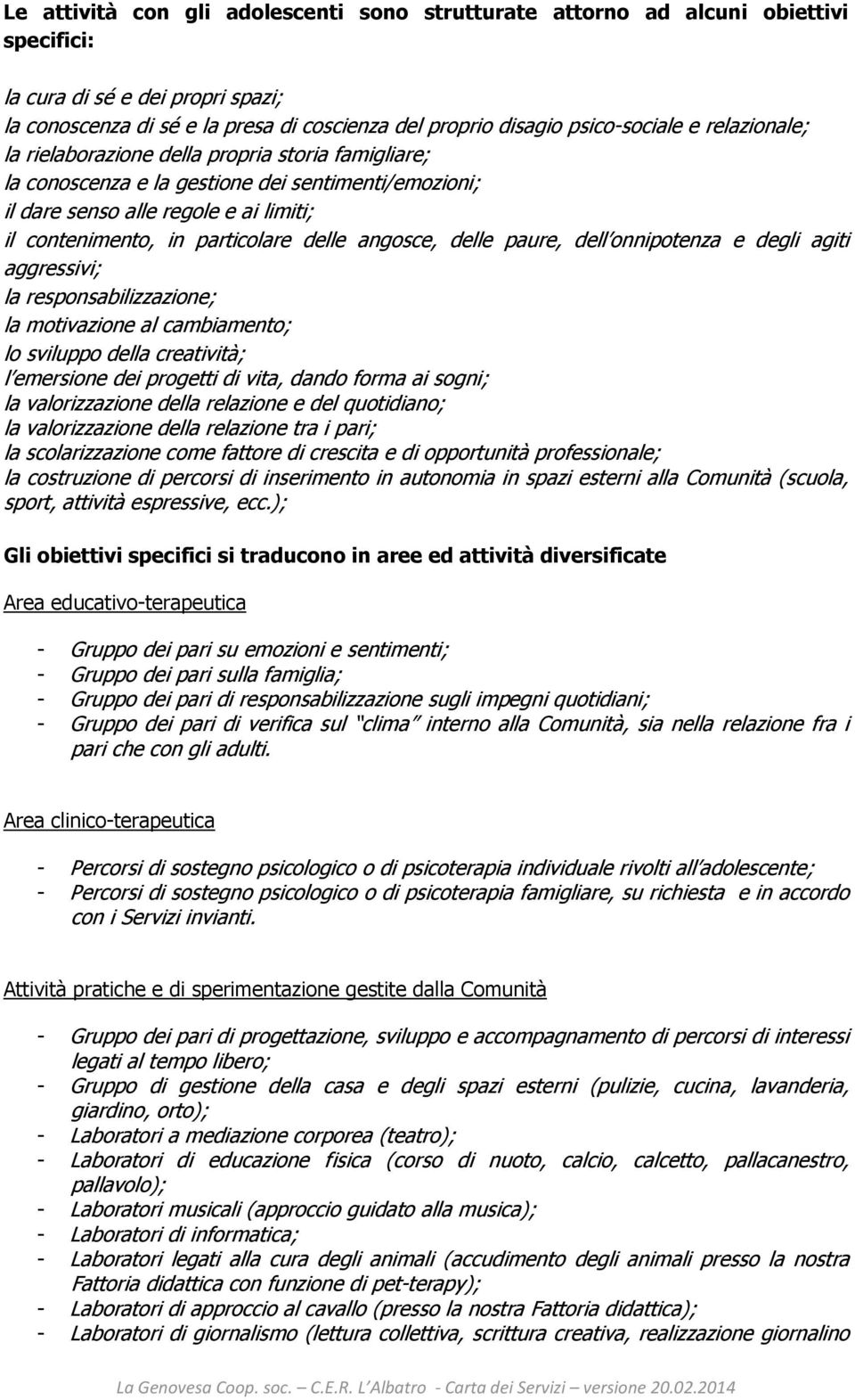 angosce, delle paure, dell onnipotenza e degli agiti aggressivi; la responsabilizzazione; la motivazione al cambiamento; lo sviluppo della creatività; l emersione dei progetti di vita, dando forma ai