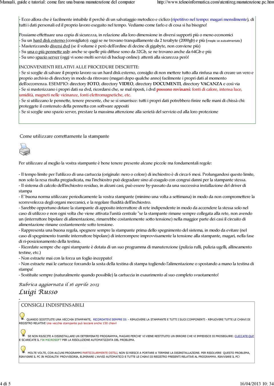 Possiamo effe uare una copia di sicurezza, in relazione alla loro dimensione in diversi supporti più o meno economici - Su un hard disk esterno (consigliato): oggi se ne trovano tranquillamente da 2