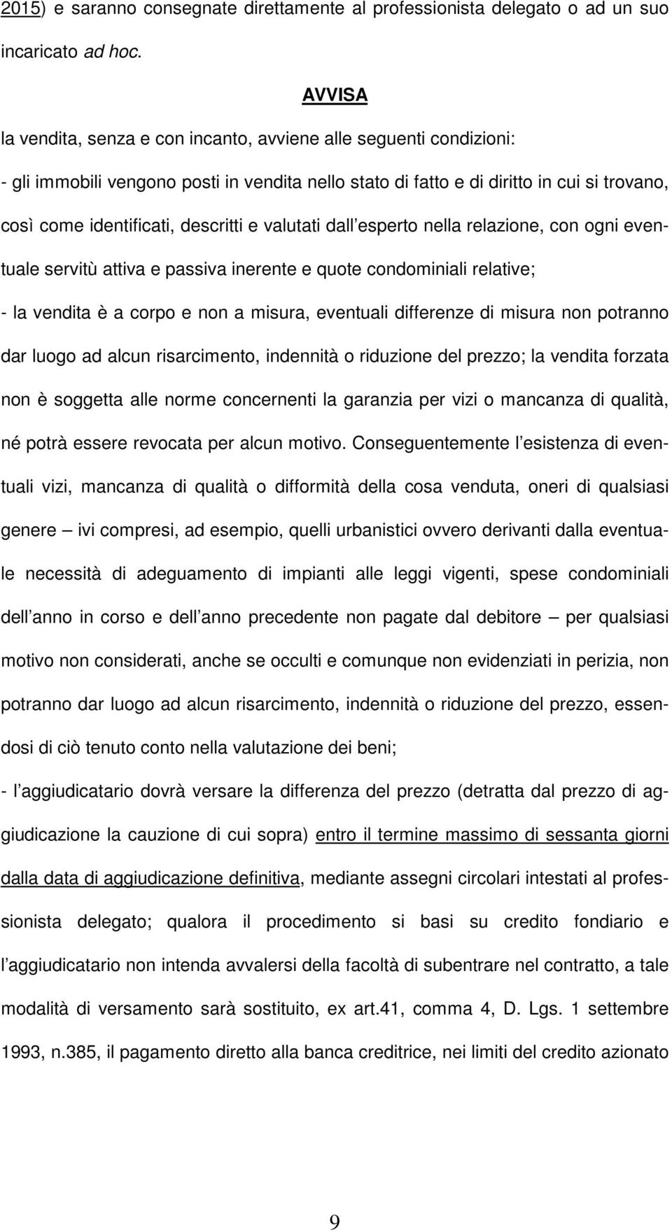 descritti e valutati dall esperto nella relazione, con ogni eventuale servitù attiva e passiva inerente e quote condominiali relative; - la vendita è a corpo e non a misura, eventuali differenze di