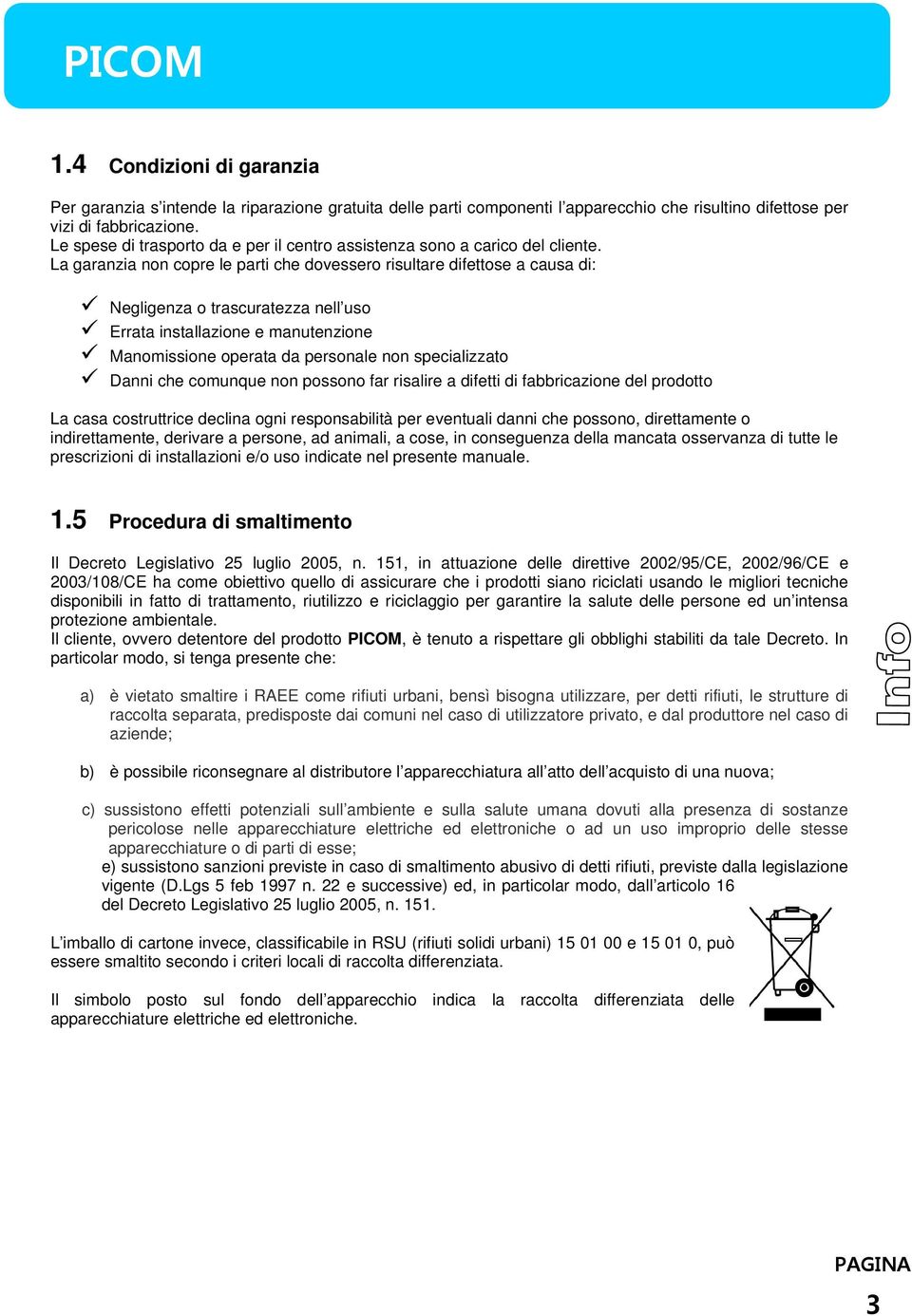 La garanzia non copre le parti che dovessero risultare difettose a causa di: Negligenza o trascuratezza nell uso Errata installazione e manutenzione Manomissione operata da personale non