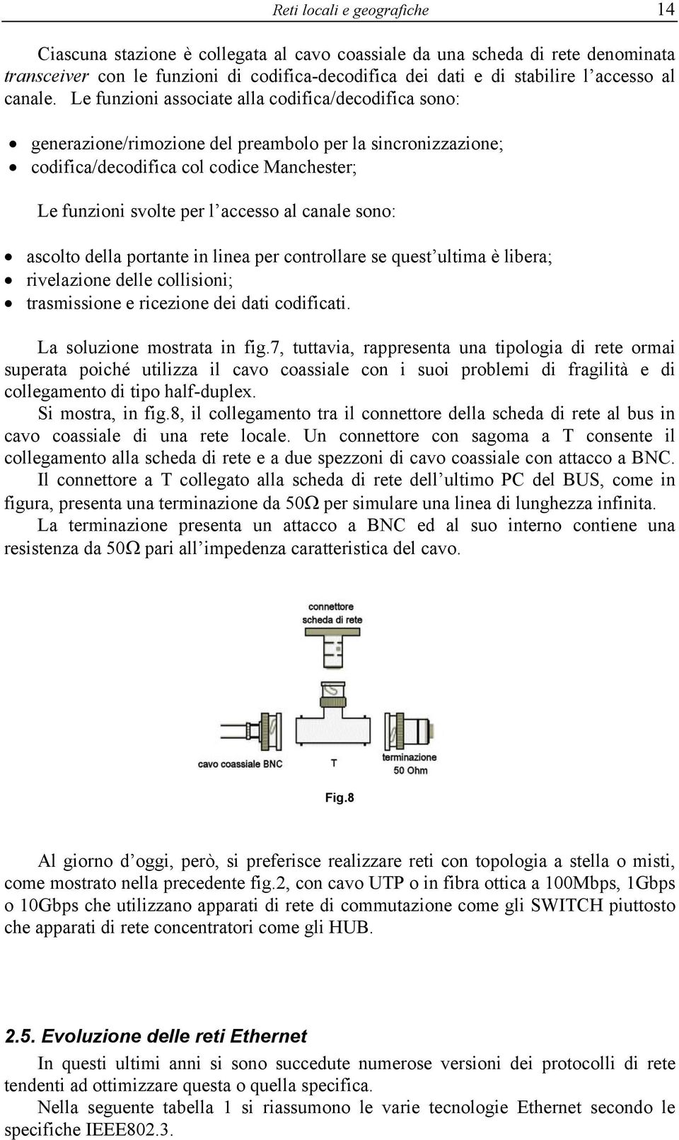 Le funzioni associate alla codifica/decodifica sono: generazione/rimozione del preambolo per la sincronizzazione; codifica/decodifica col codice Manchester; Le funzioni svolte per l accesso al canale