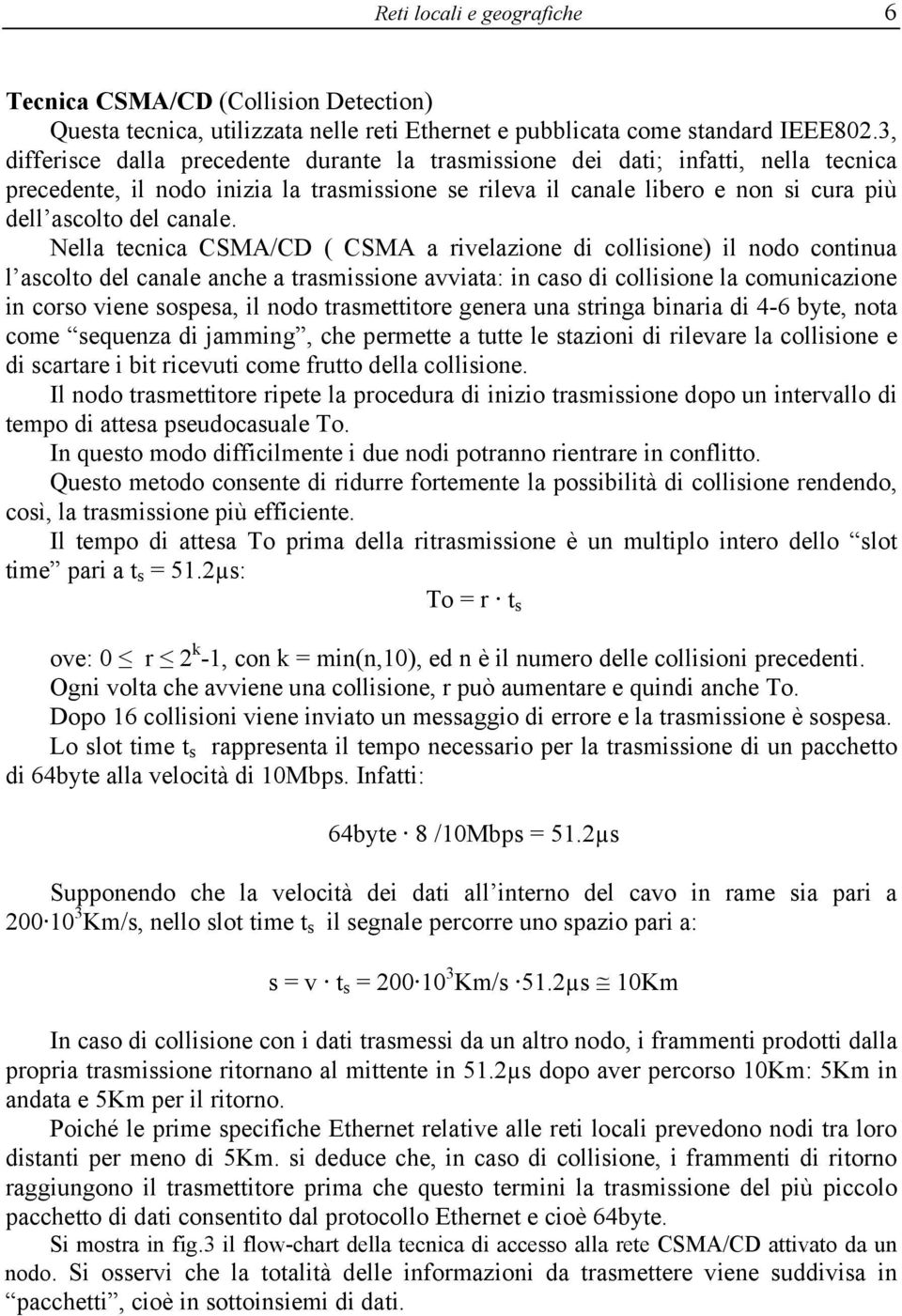 Nella tecnica CSMA/CD ( CSMA a rivelazione di collisione) il nodo continua l ascolto del canale anche a trasmissione avviata: in caso di collisione la comunicazione in corso viene sospesa, il nodo