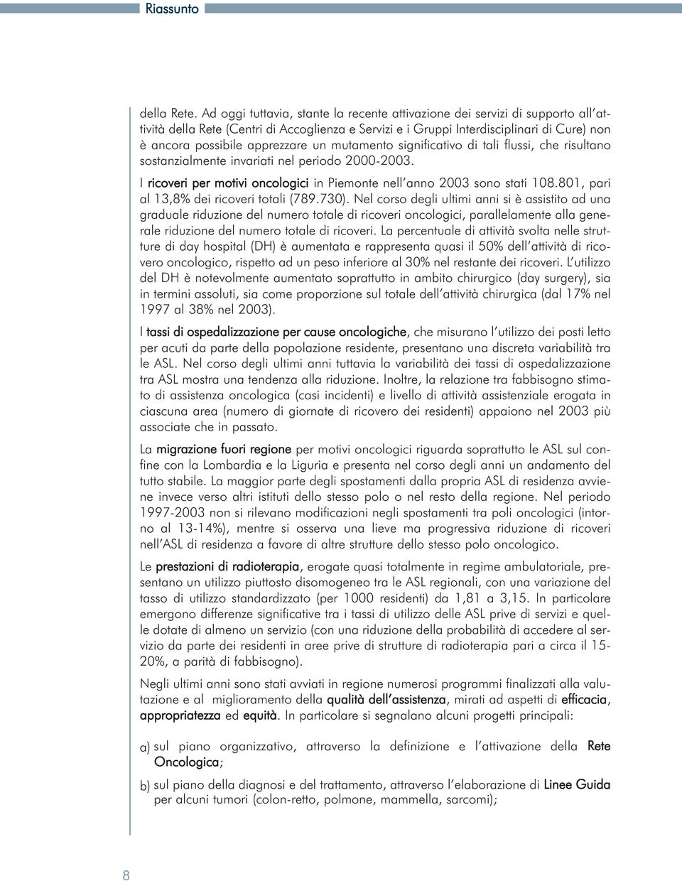 apprezzare un mutamento significativo di tali flussi, che risultano sostanzialmente invariati nel periodo 2000-2003. I ricoveri per motivi oncologici in Piemonte nell anno 2003 sono stati 108.