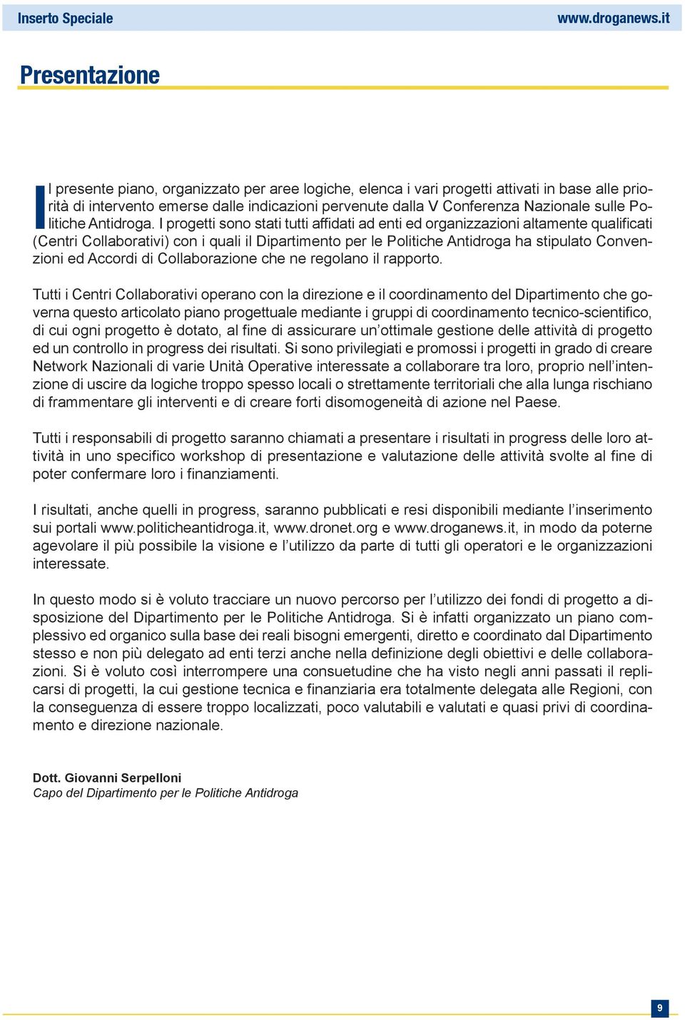 I progetti sono stati tutti affidati ad enti ed organizzazioni altamente qualificati (Centri Collaborativi) con i quali il Dipartimento per le Politiche Antidroga ha stipulato Convenzioni ed Accordi