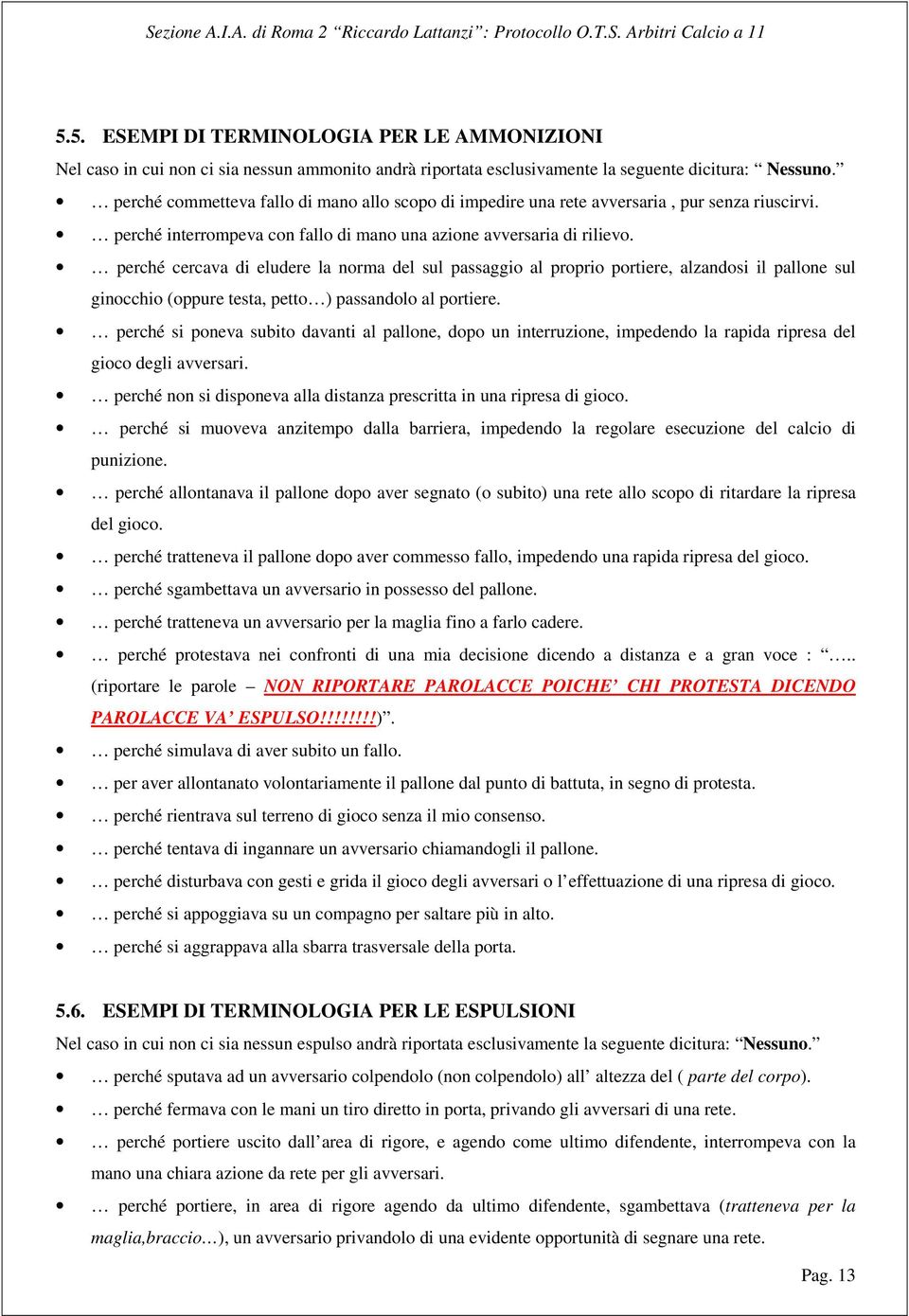 perché cercava di eludere la norma del sul passaggio al proprio portiere, alzandosi il pallone sul ginocchio (oppure testa, petto ) passandolo al portiere.