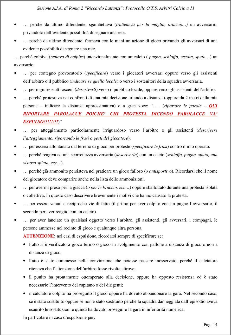 perché colpiva (tentava di colpire) intenzionalmente con un calcio ( pugno, schiaffo, testata, sputo ) un avversario.